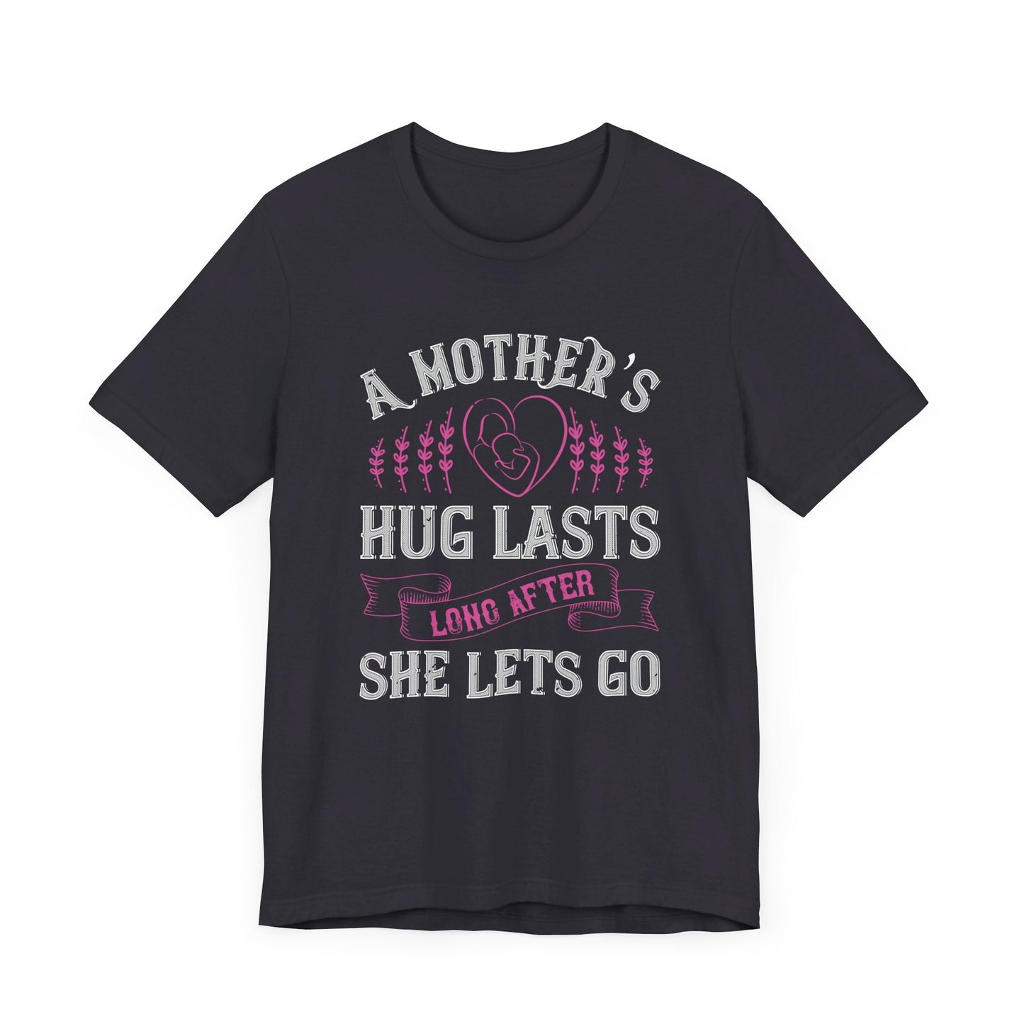 A Mother’s Hug Lasts Long After She Lets Go - Unisex Jersey Short Sleeve Tee