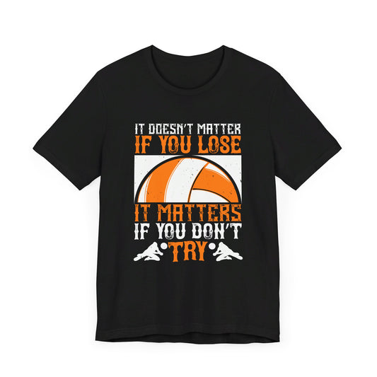 Volleyball: It Doesn’t Matter If You Lose, It Matters If You Don’t Try - Unisex Jersey Short Sleeve Tee