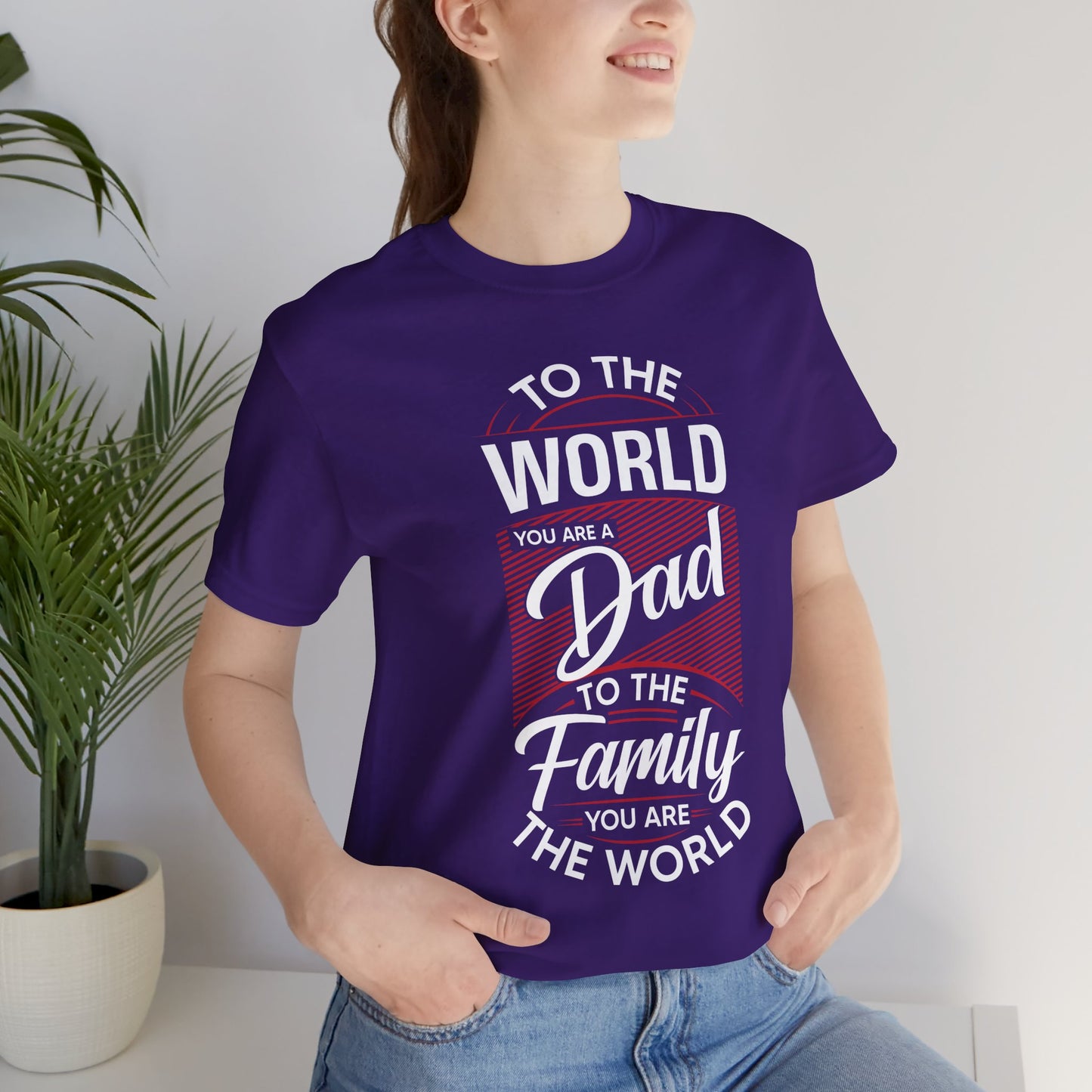 To The World You're A Dad, To The Family, You're The World - Unisex Jersey Short Sleeve Tee - 13685