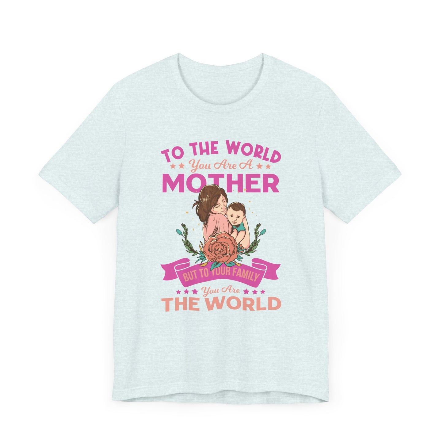 To The World You Are A Mother, But To Your Family, You Are The World - Unisex Jersey Short Sleeve Tee - 13066