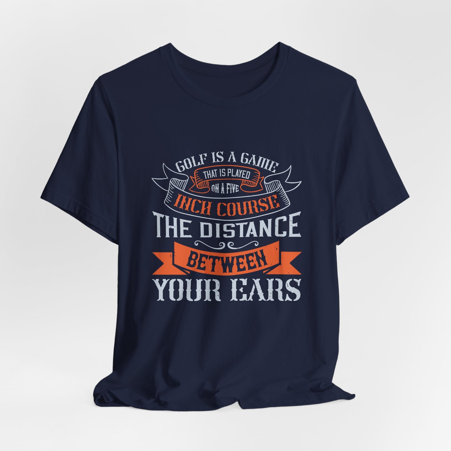 Golf Is a Game That Is Played on a Five-Inch Course – The Distance Between Your Ears - Unisex Jersey Short Sleeve Tee - 11926