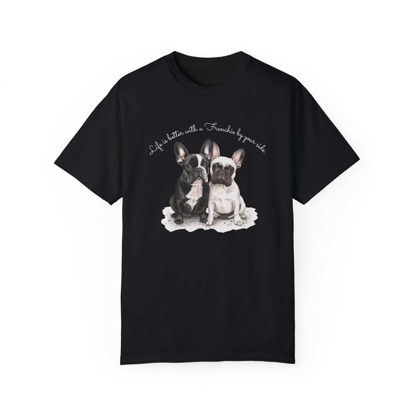 Life is better with a Frenchie by your side. - Unisex Garment-Dyed T-shirt