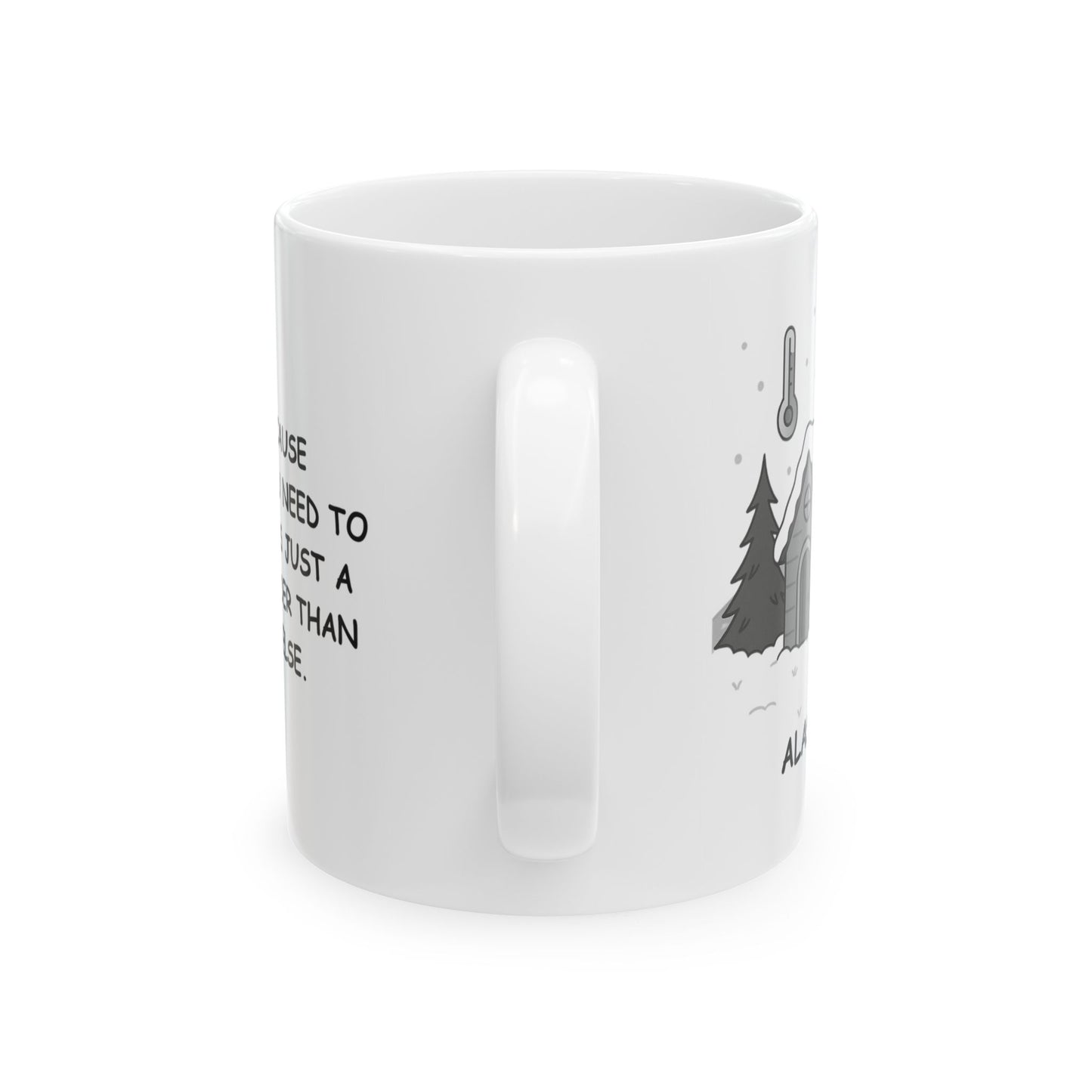 "Alaska: Because sometimes, you need to live where it’s just a little bit colder than anywhere else." Ceramic Mug - 13028