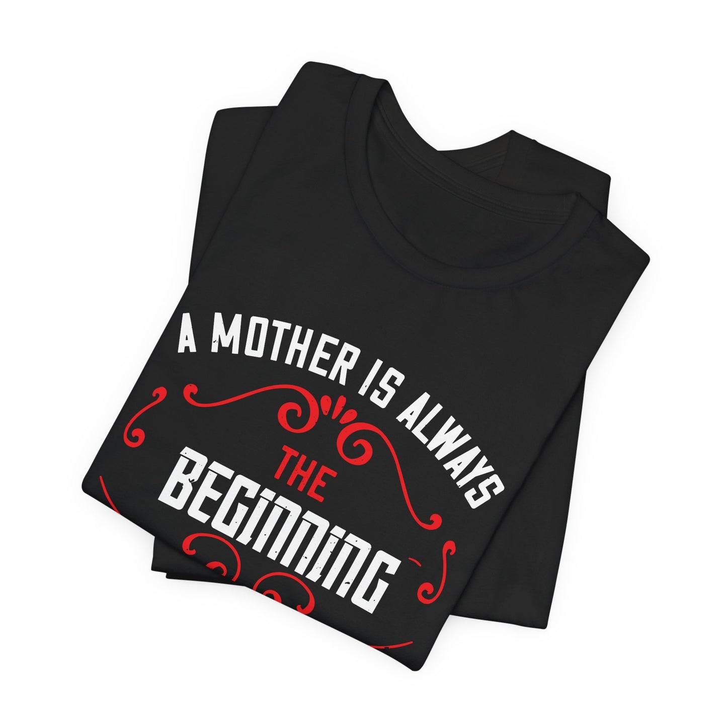 A Mother Is Always The Beginning. She Is How Things Begin - Unisex Jersey Short Sleeve Tee - 11603