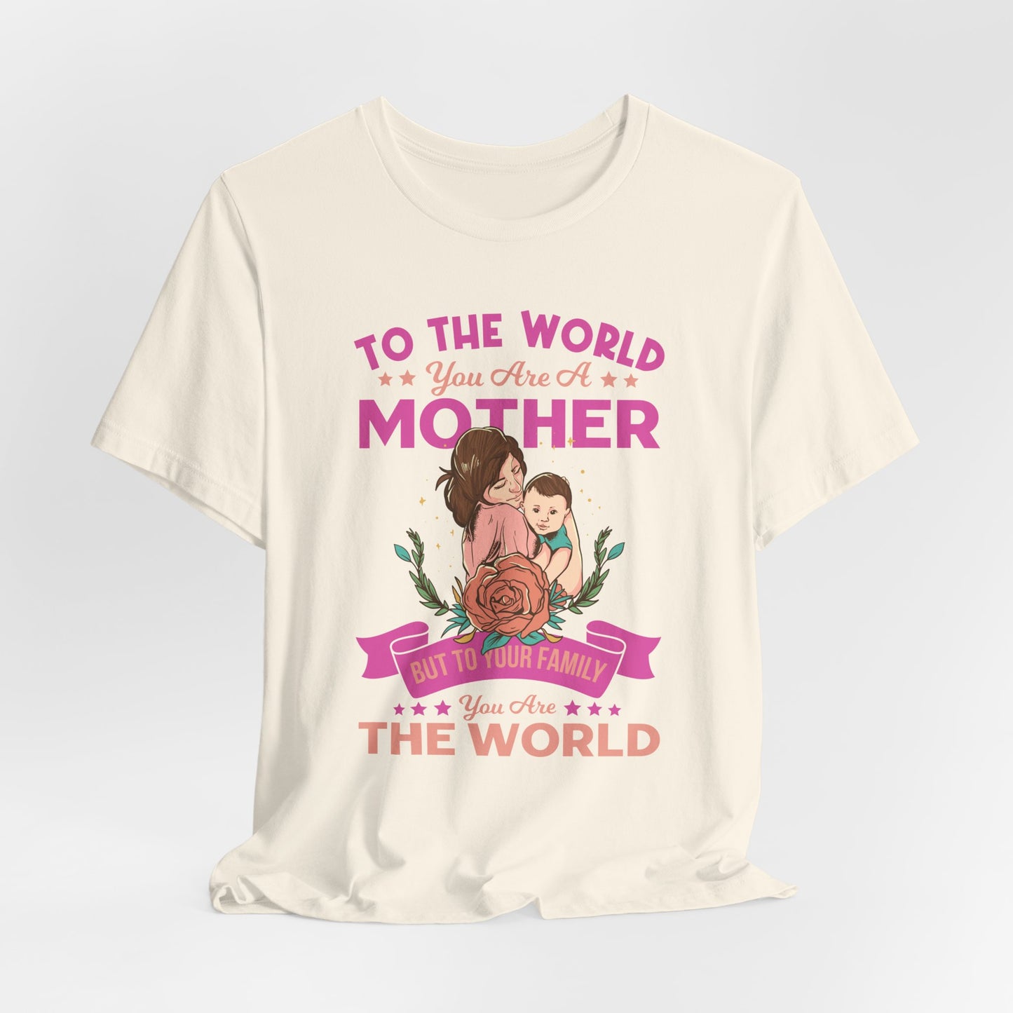 To The World You Are A Mother, But To Your Family, You Are The World - Unisex Jersey Short Sleeve Tee - 13066