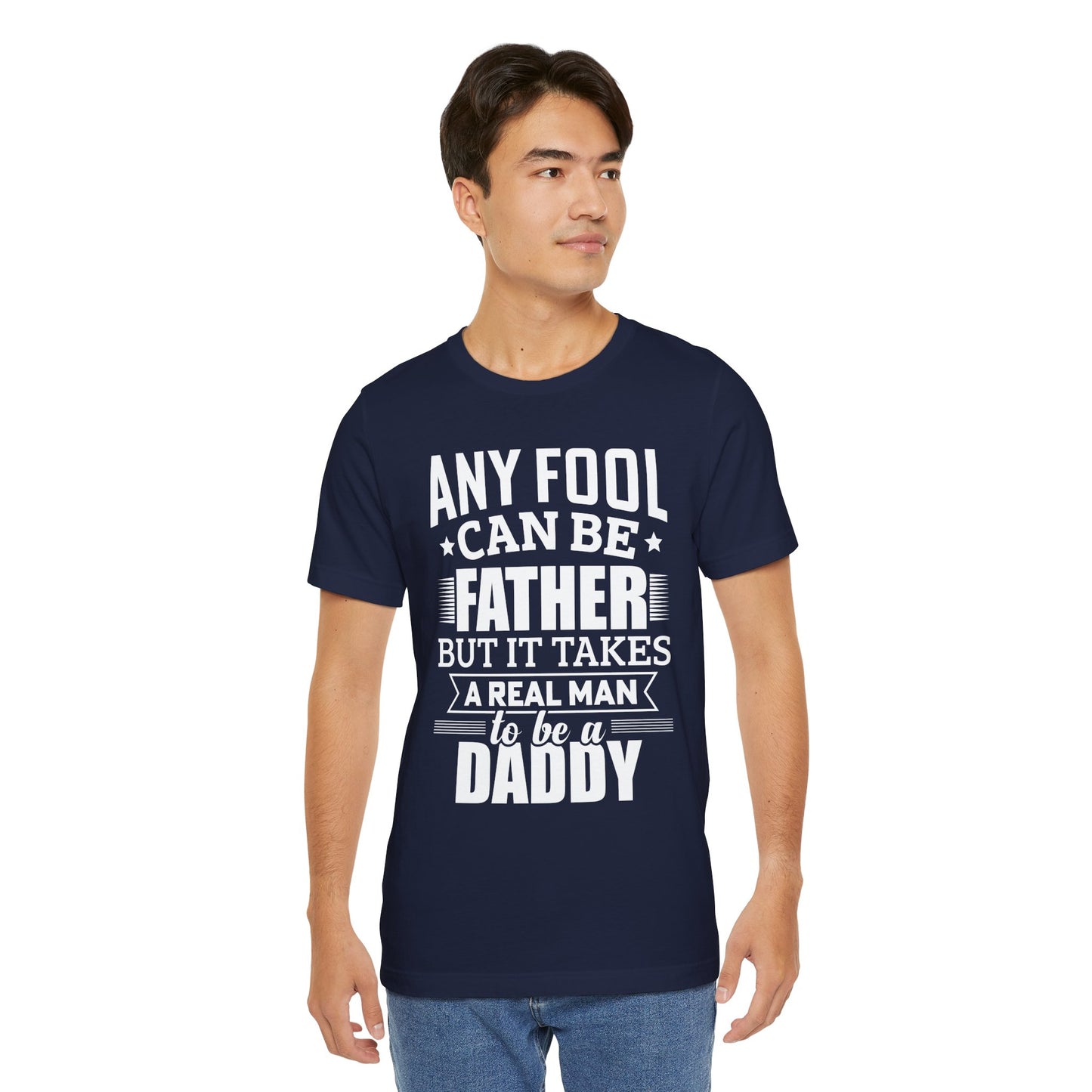Dad:  Any Fool Can Be Father, But It Takes A Real Man To Be A Daddy - Unisex Jersey Short Sleeve Tee - 13775