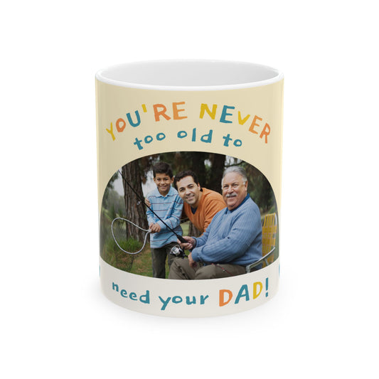 You're Never Too Old to Need Your Dad Ceramic Mug | Gift for Father's Day, Dad's Birthday, Family Gatherings - 14058