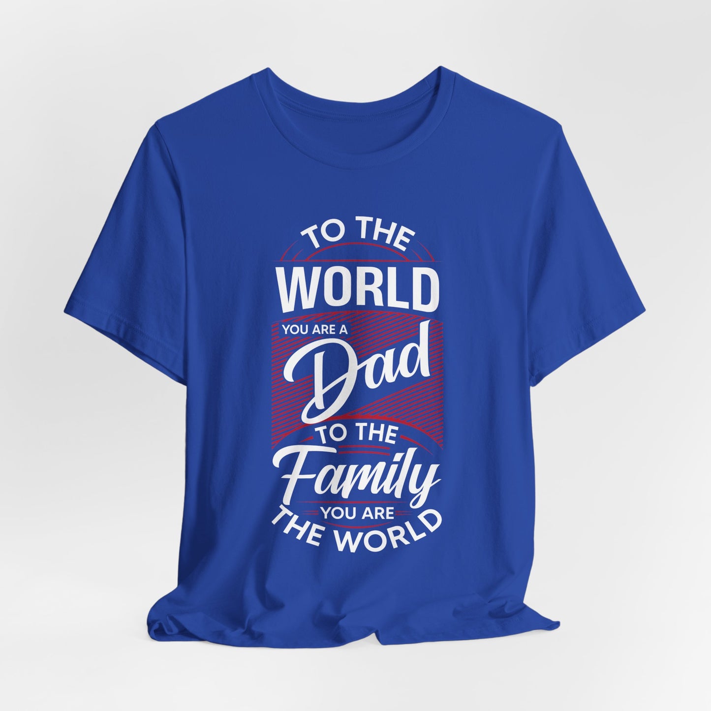 To The World You're A Dad, To The Family, You're The World - Unisex Jersey Short Sleeve Tee - 13685