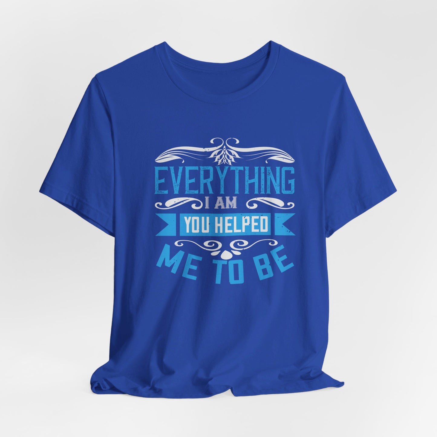 Mother: Everything I Am, You Helped Me To Be - Unisex Jersey Short Sleeve Tee