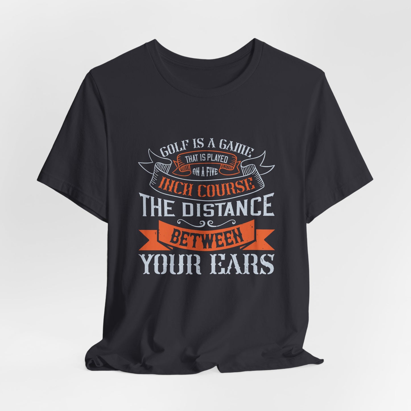 Golf Is a Game That Is Played on a Five-Inch Course – The Distance Between Your Ears - Unisex Jersey Short Sleeve Tee - 11926