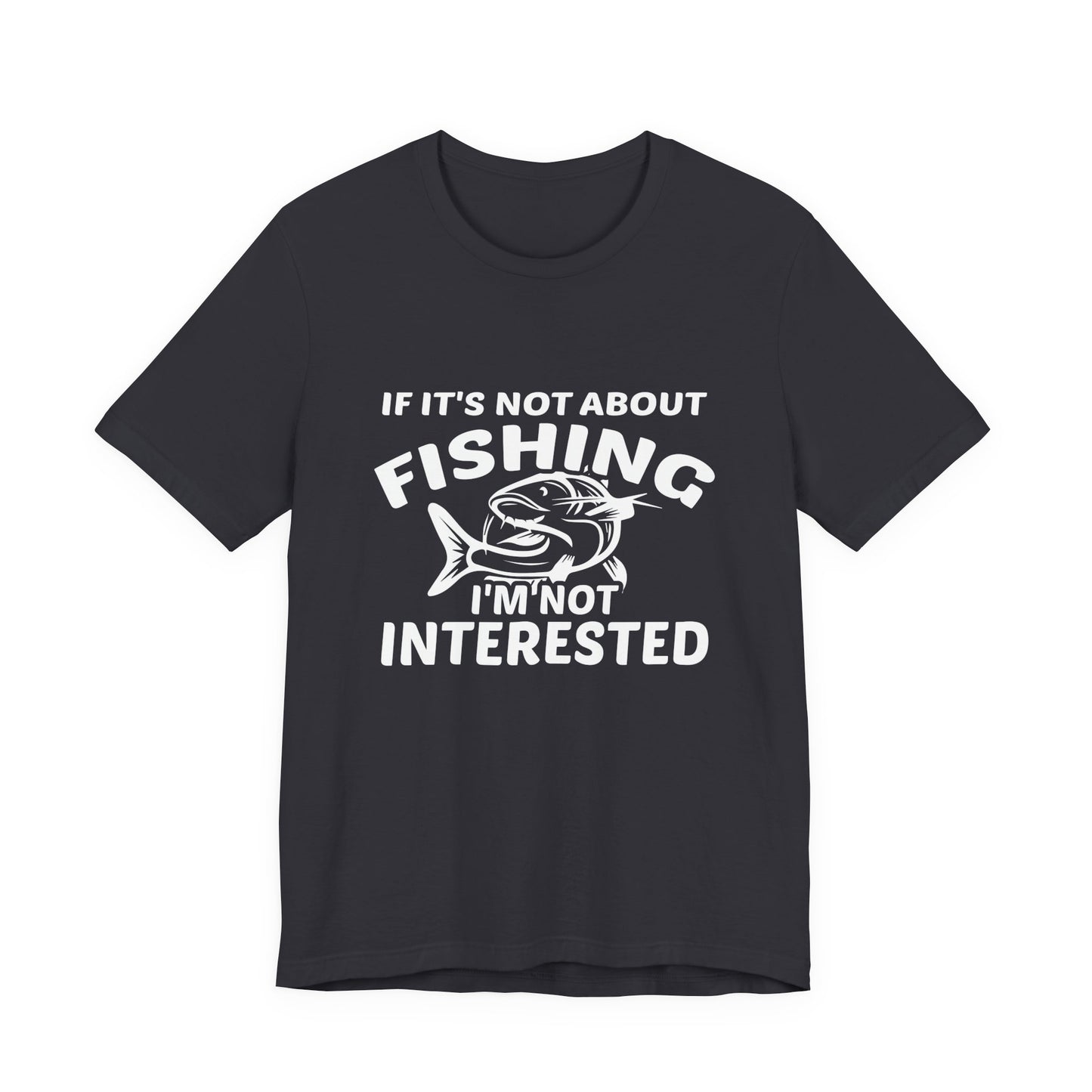 If It Is Not About Fishing, I'm Not Interested - Unisex Jersey Short Sleeve Tee - 14047