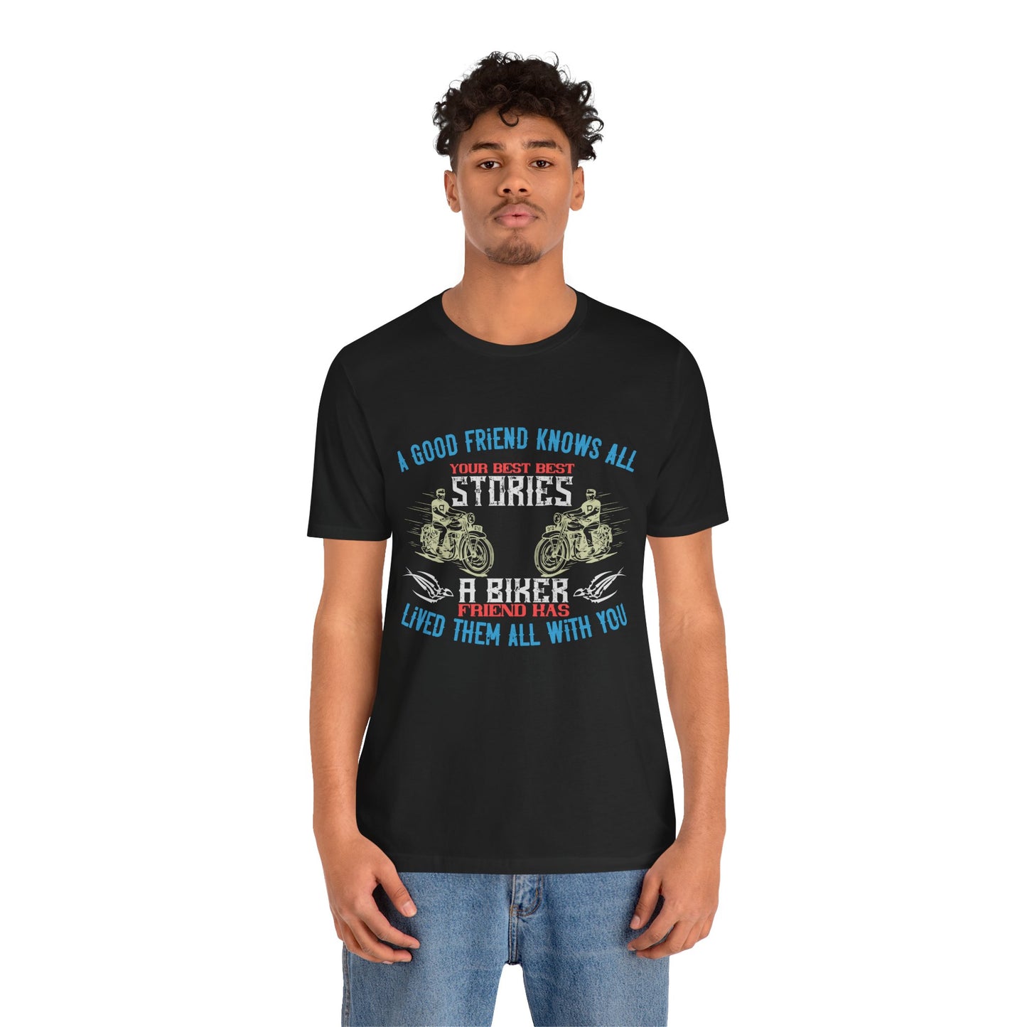 A Good Friend Knows All Your Best Stories, A Biker Friend Has Lived Them All With You - Unisex Jersey Short Sleeve Tee - 13679