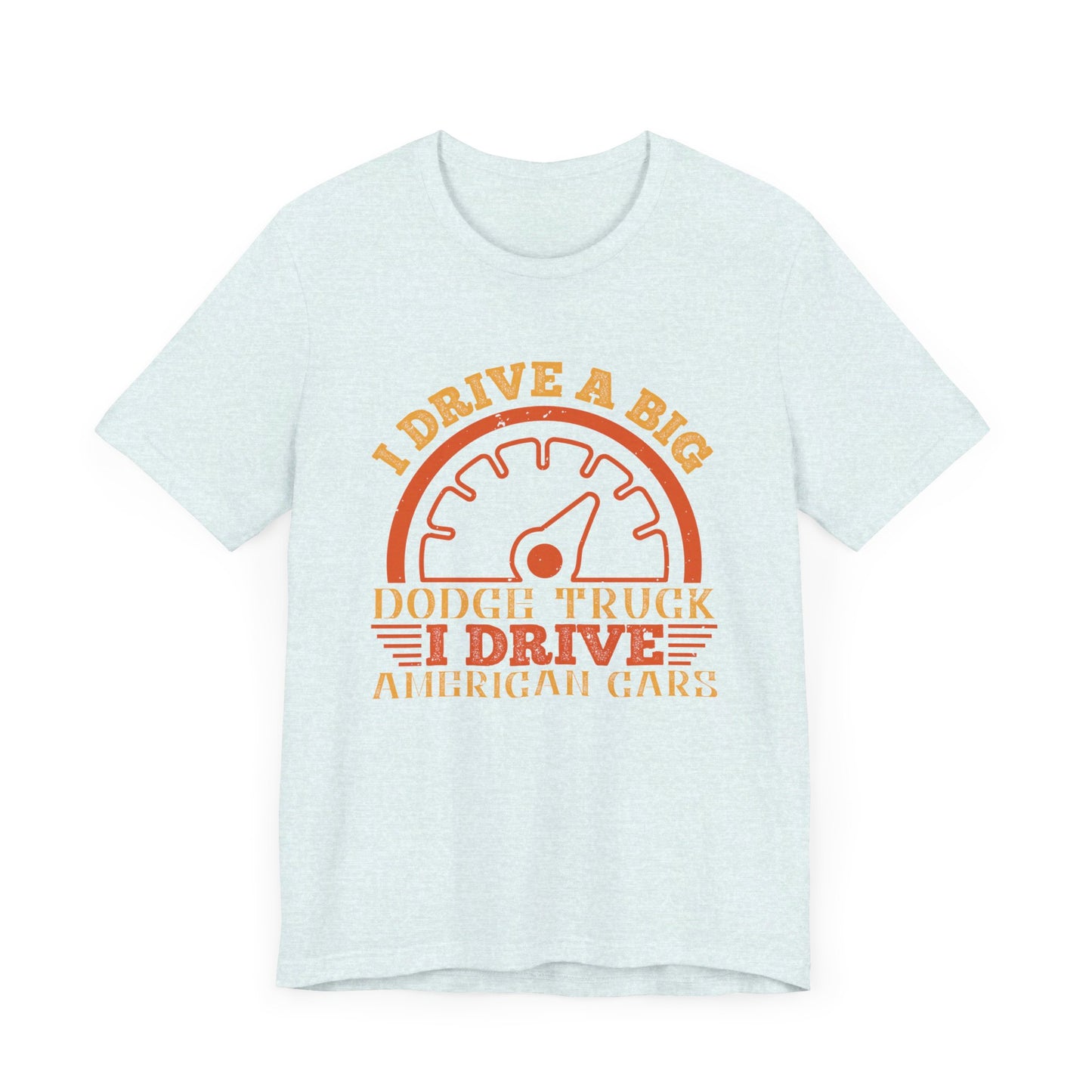 I Drive a Big Dodge Truck. I Drive American Cars - Unisex Jersey Short Sleeve Tee