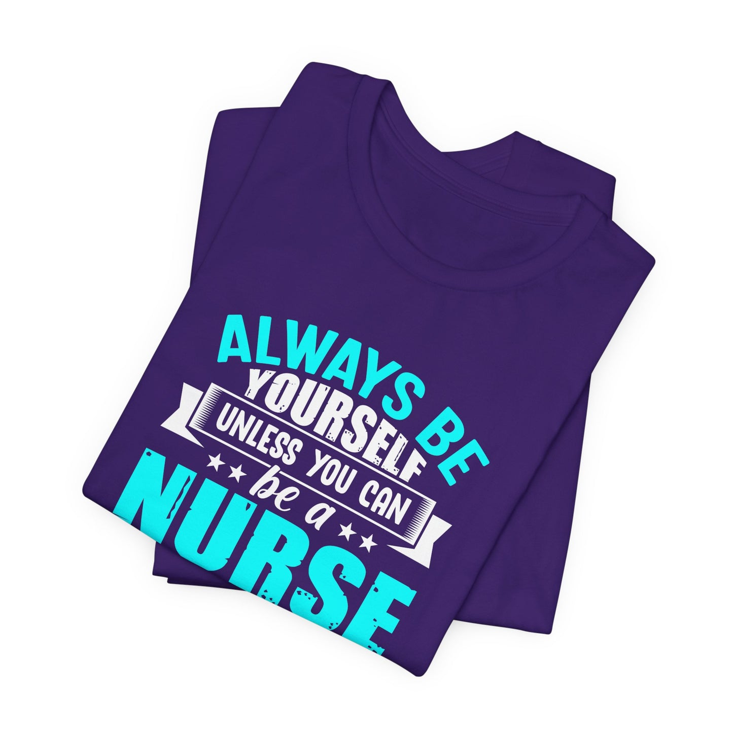 Always Be Yourself Unless You Can Be A Nurse, Then Always Be A Nurse - Unisex Jersey Short Sleeve Tee - 13331