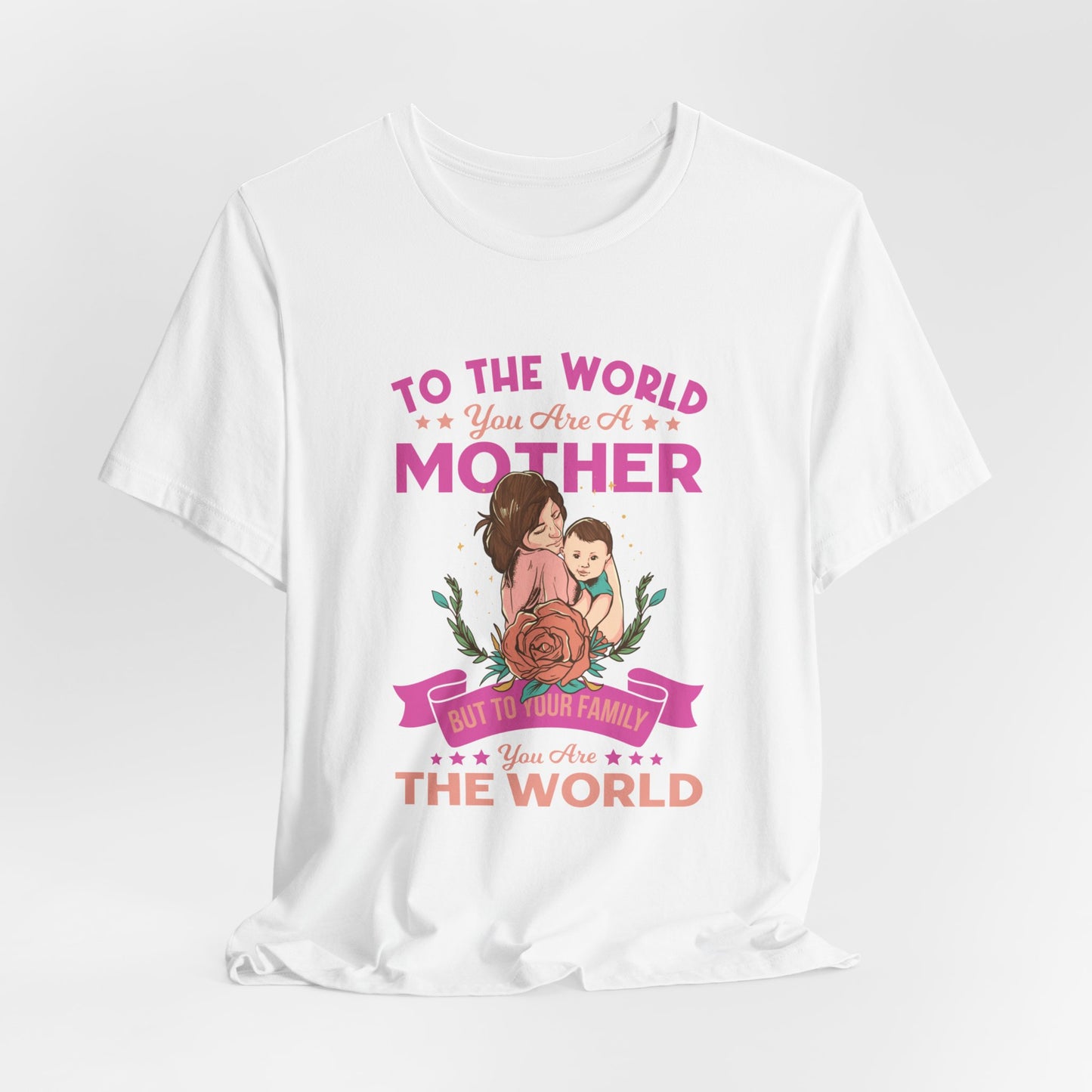 To The World You Are A Mother, But To Your Family, You Are The World - Unisex Jersey Short Sleeve Tee