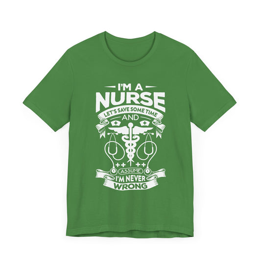 I'm A Nurse, Let's Save Sometime And Assume I'm Never Wrong - Unisex Jersey Short Sleeve Tee - 13287