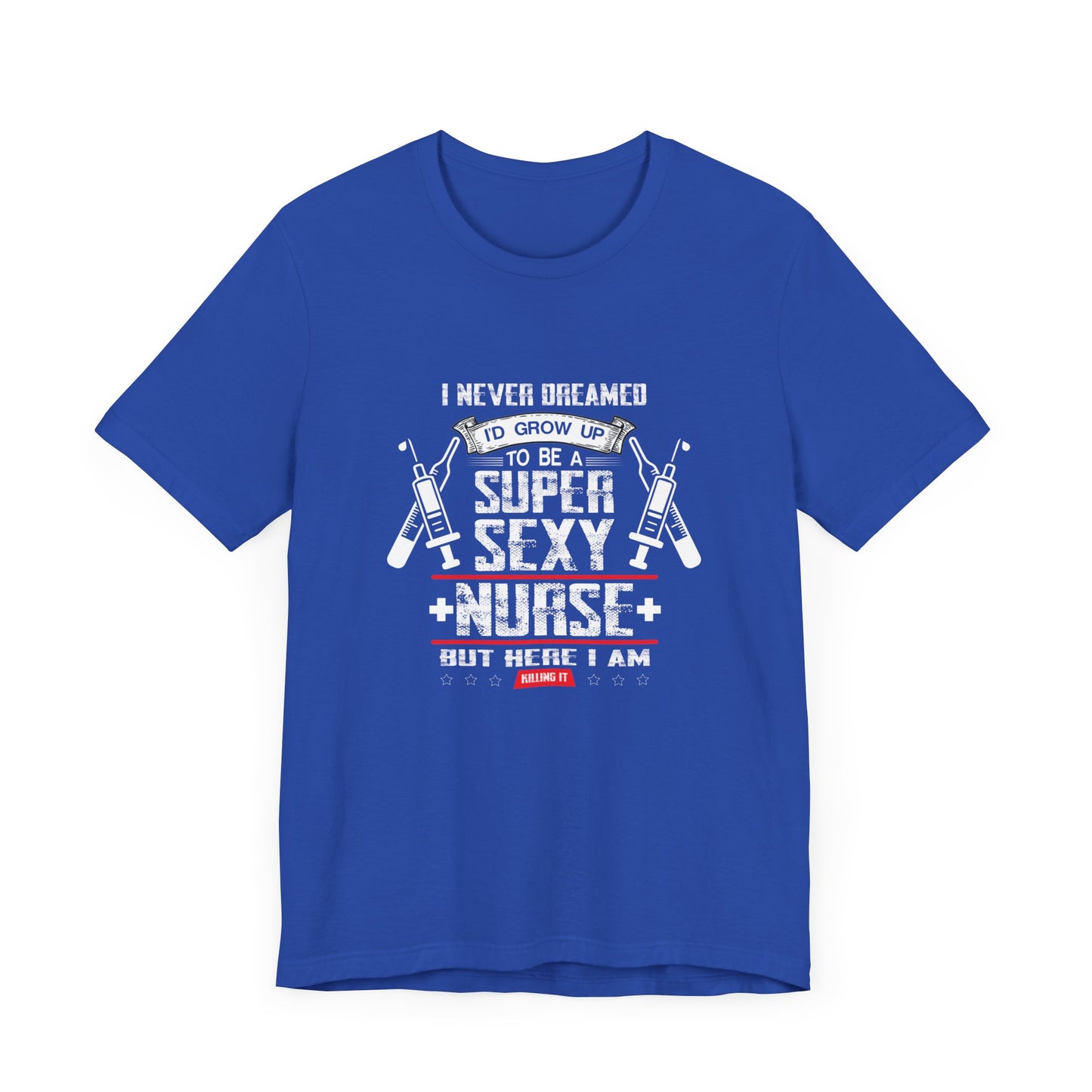 I Never Dreamed To Be A Super Sexy Nurse, But Here I Am - Unisex Jersey Short Sleeve Tee