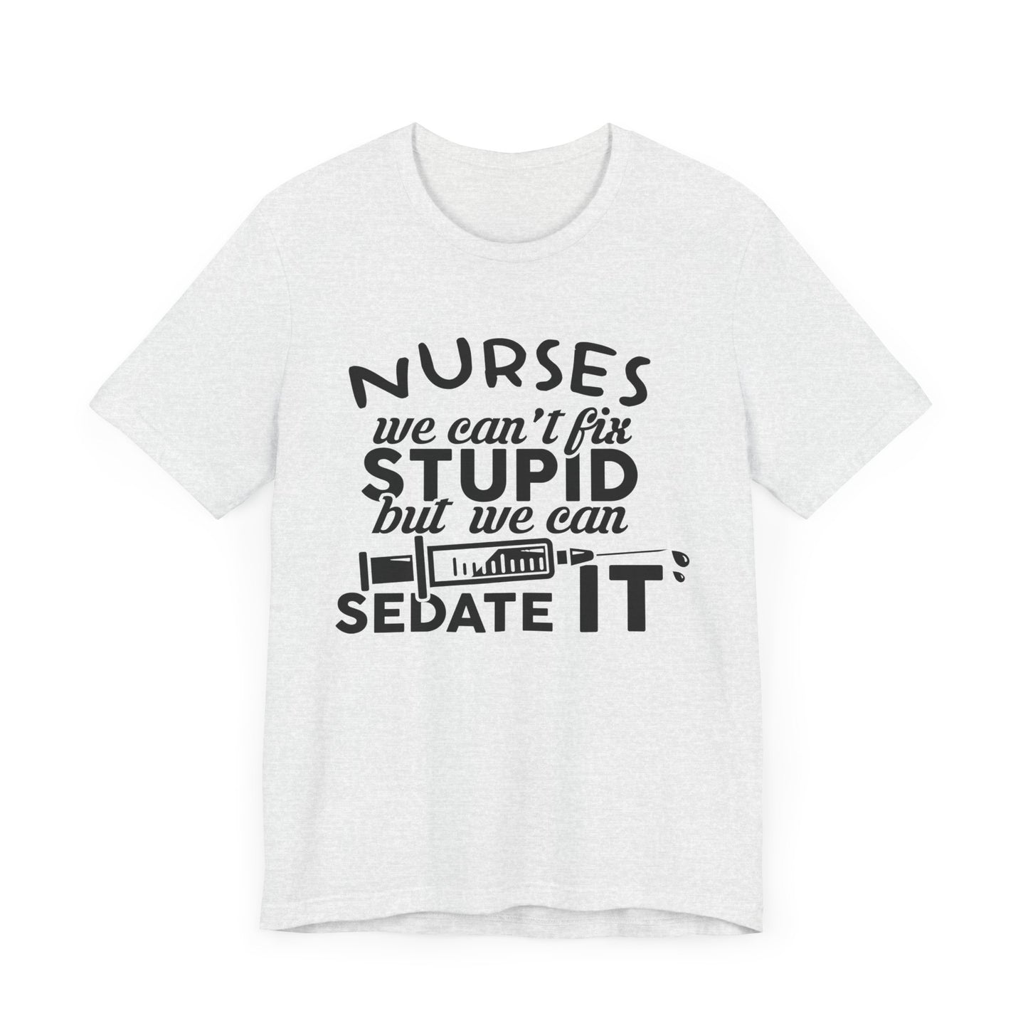 Nurses: We Can't Fix Stupid, But We Can Sedate It - Unisex Jersey Short Sleeve Tee - 13352