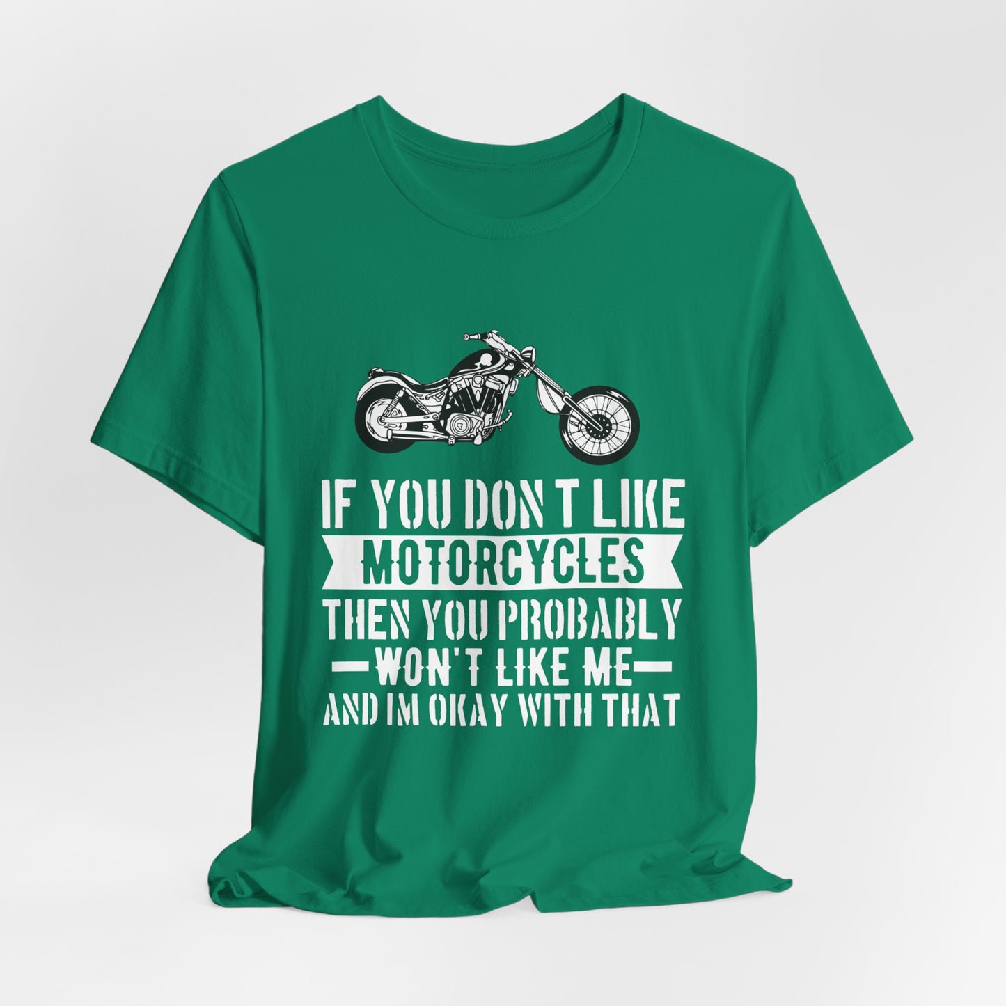 If You Don't Like Motorcycles, Then You Probably Won't Like Me and I'm Okay with That - Unisex Jersey Short Sleeve Tee