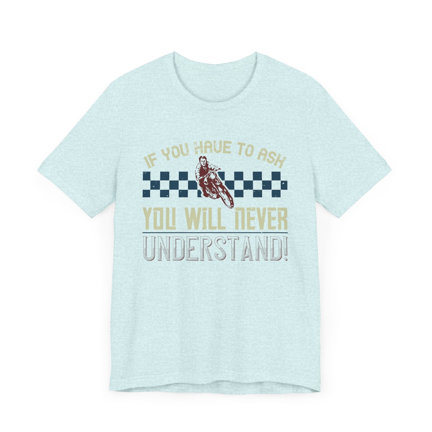 If You Have to Ask, You Will Never Understand! - Unisex Jersey Short Sleeve Tee - 13751