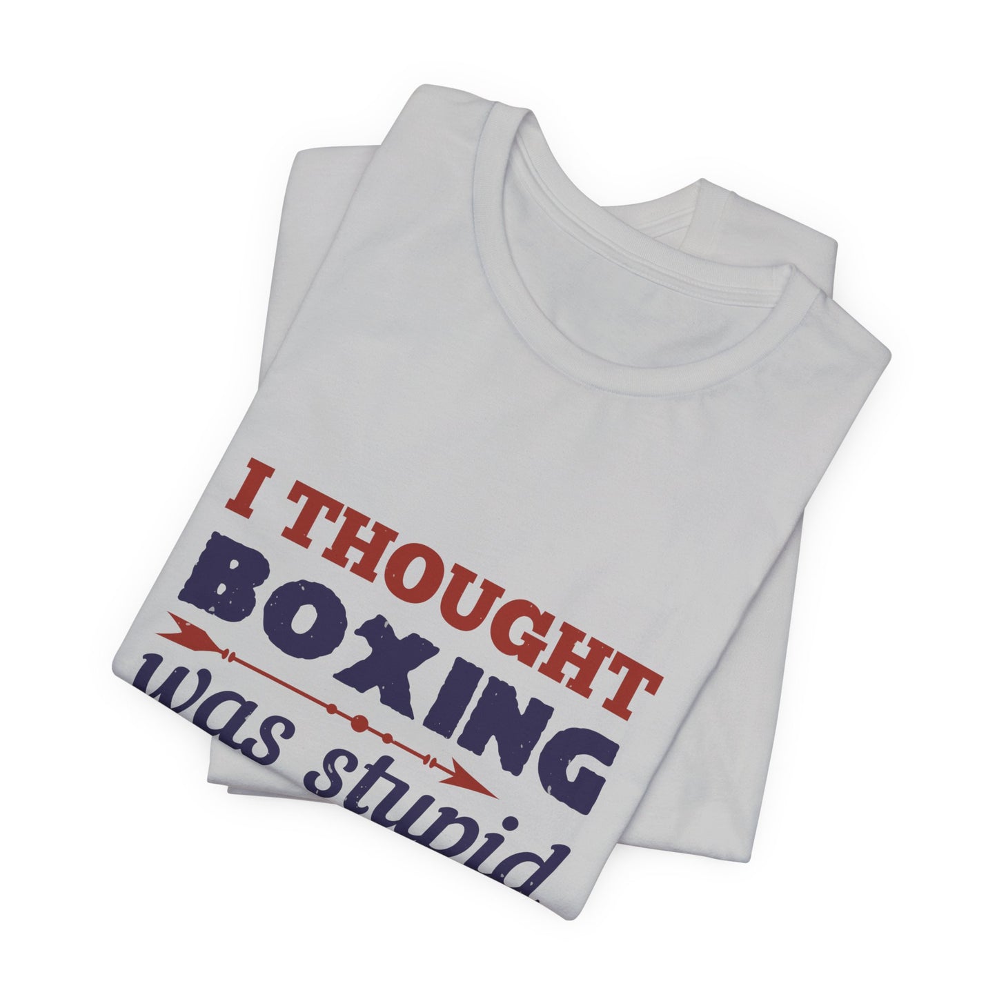 I Thought Boxing Was Stupid - Unisex Jersey Short Sleeve Tee - 11616
