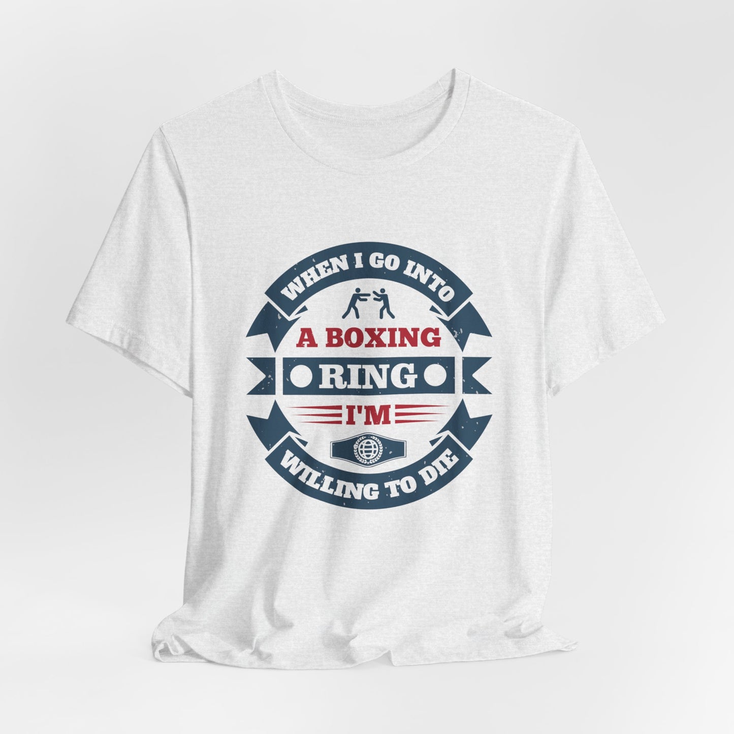 When I Go into a Boxing Ring, I'm Willing to Die - Unisex Jersey Short Sleeve Tee