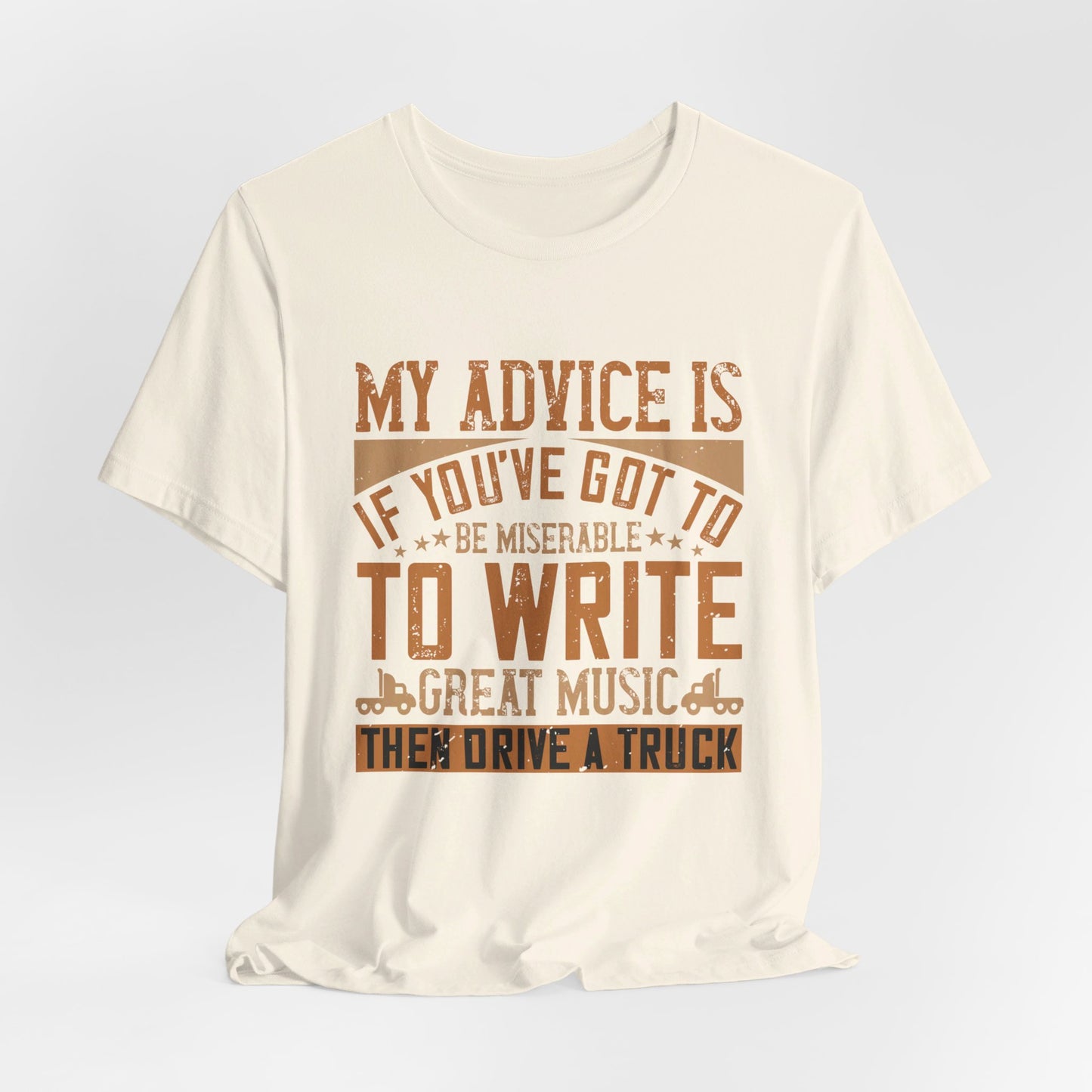 My Advice Is, If You’ve Got to Be Miserable to Write Great Music, Then Drive a Truck - Unisex Jersey Short Sleeve Tee