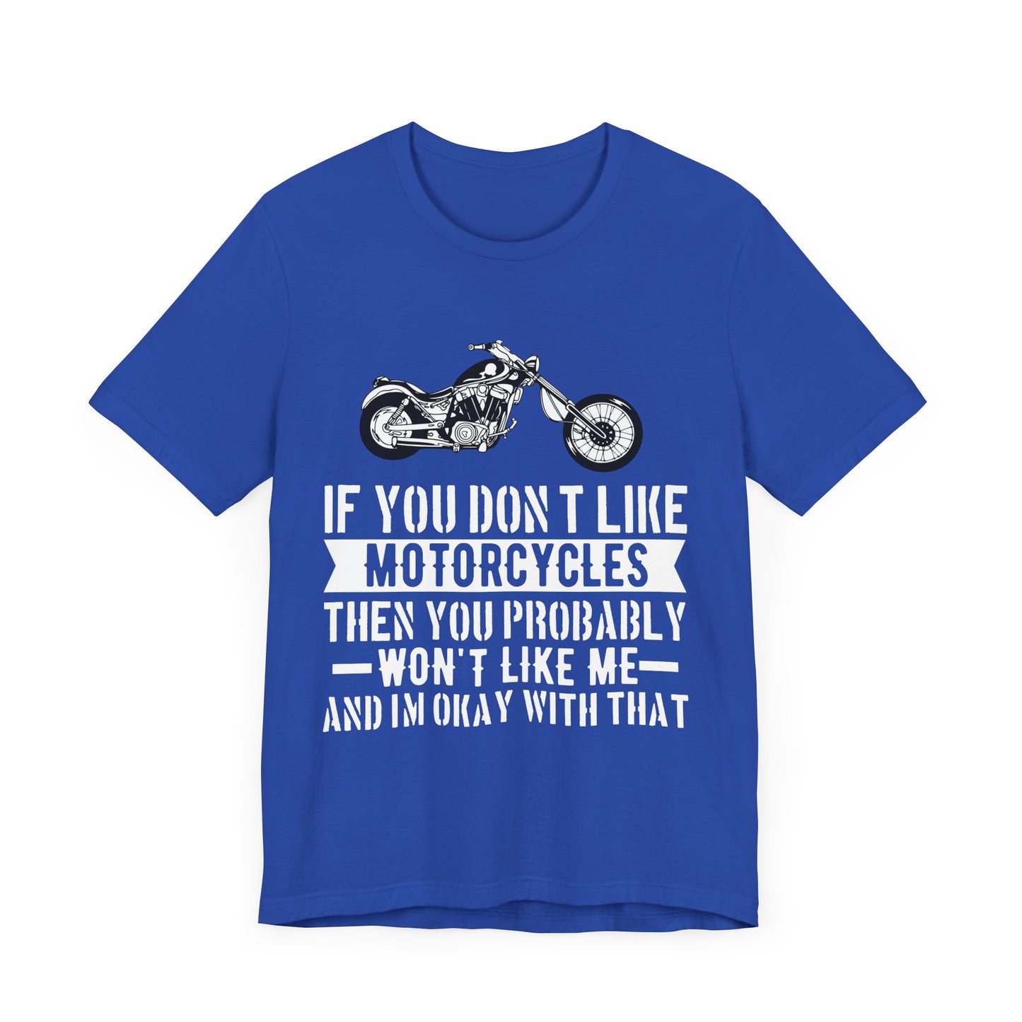 If You Don't Like Motorcycles, Then You Probably Won't Like Me and I'm Okay with That - Unisex Jersey Short Sleeve Tee - 13453