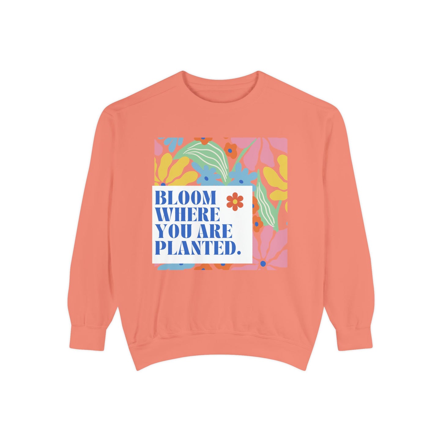 Bloom Where You're Planted - Unisex Garment-Dyed Sweatshirt - 11686