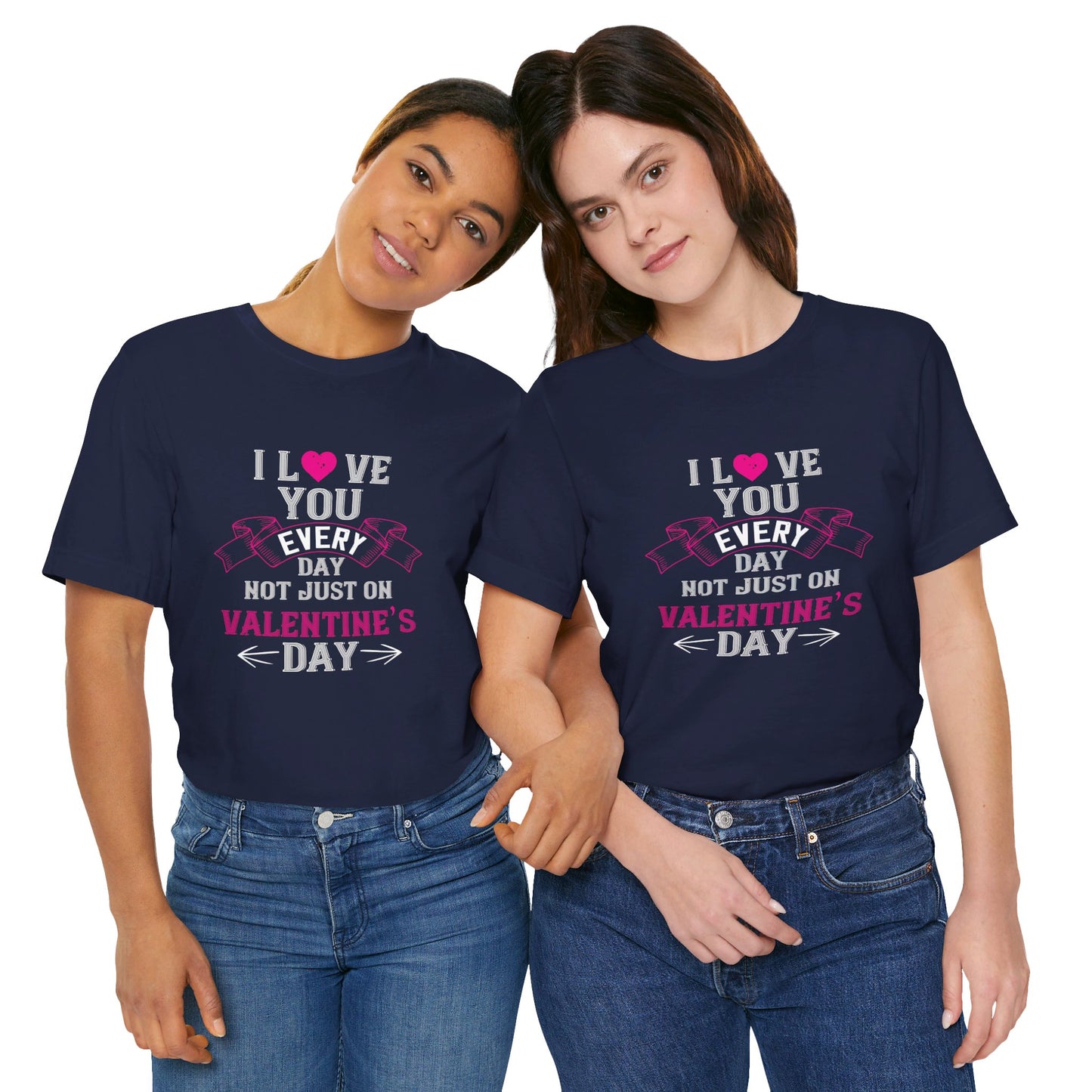 I Love You Every Day, Not Just on Valentine’s Day - Unisex Jersey Short Sleeve Tee