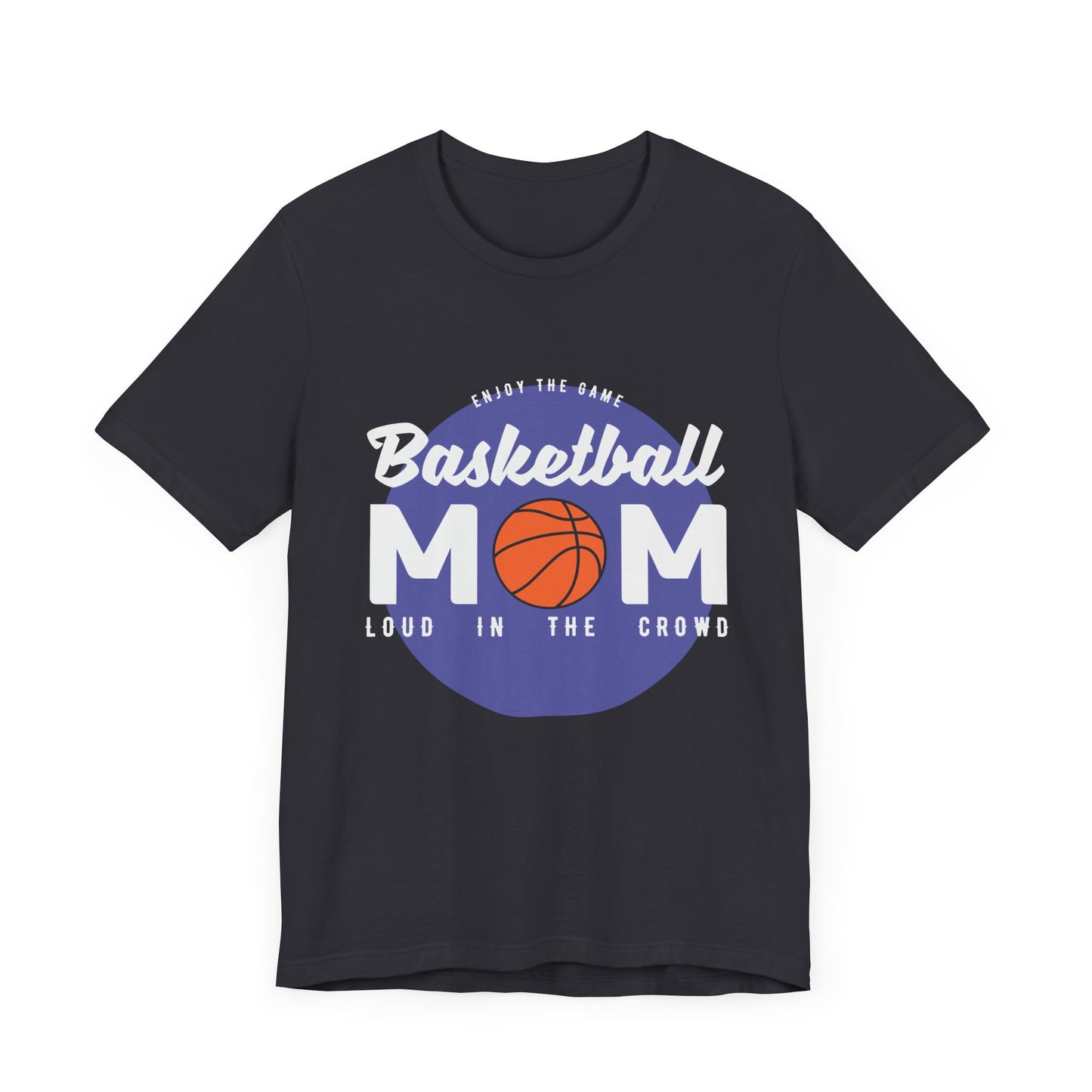 Enjoy The Game, Basketball Mom, Loud In The Crowd - Unisex Jersey Short Sleeve Tee - 12985