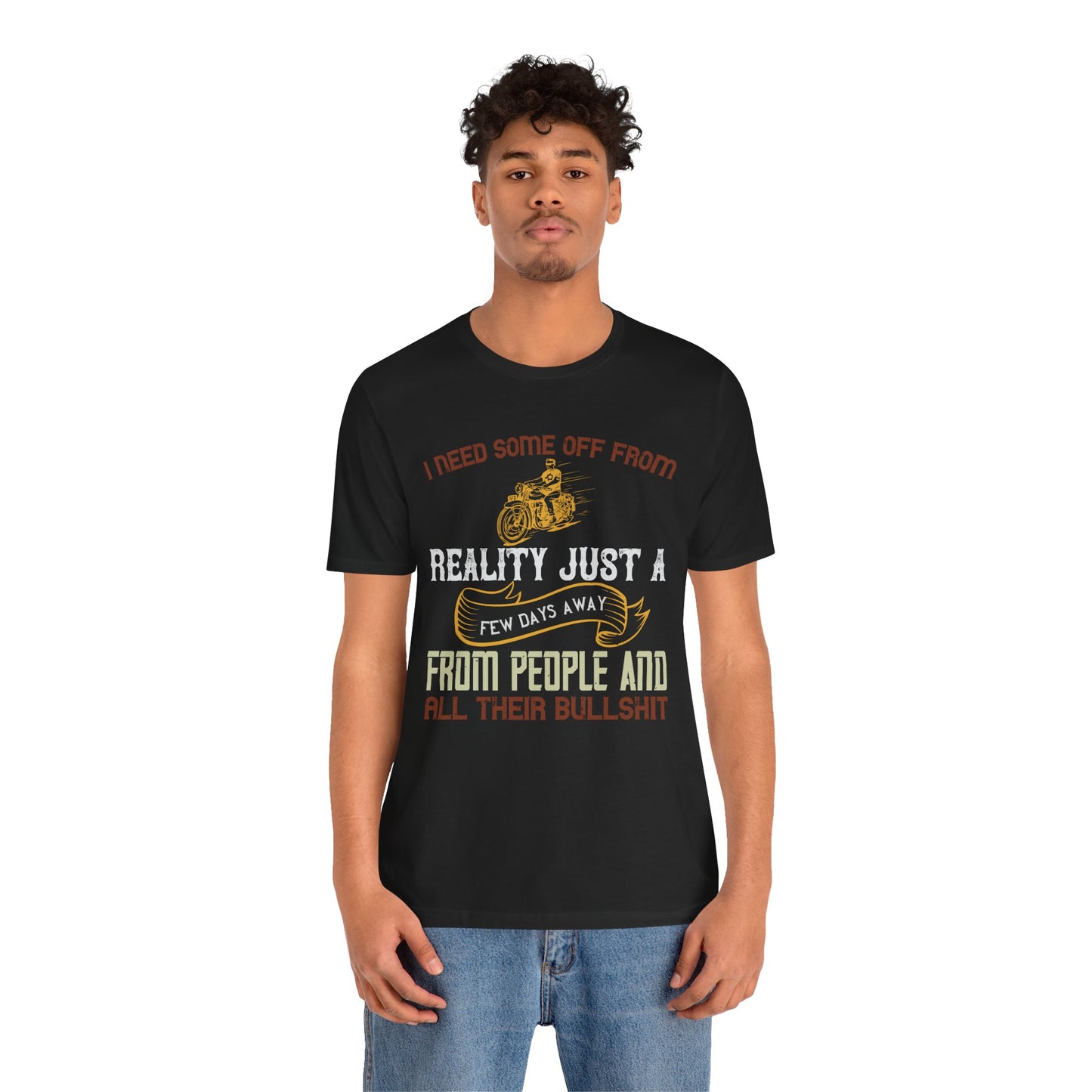 I Need Some Time Off from Reality, Just a Few Days Away from People and All Their Bullshit - Unisex Jersey Short Sleeve Tee - 13749