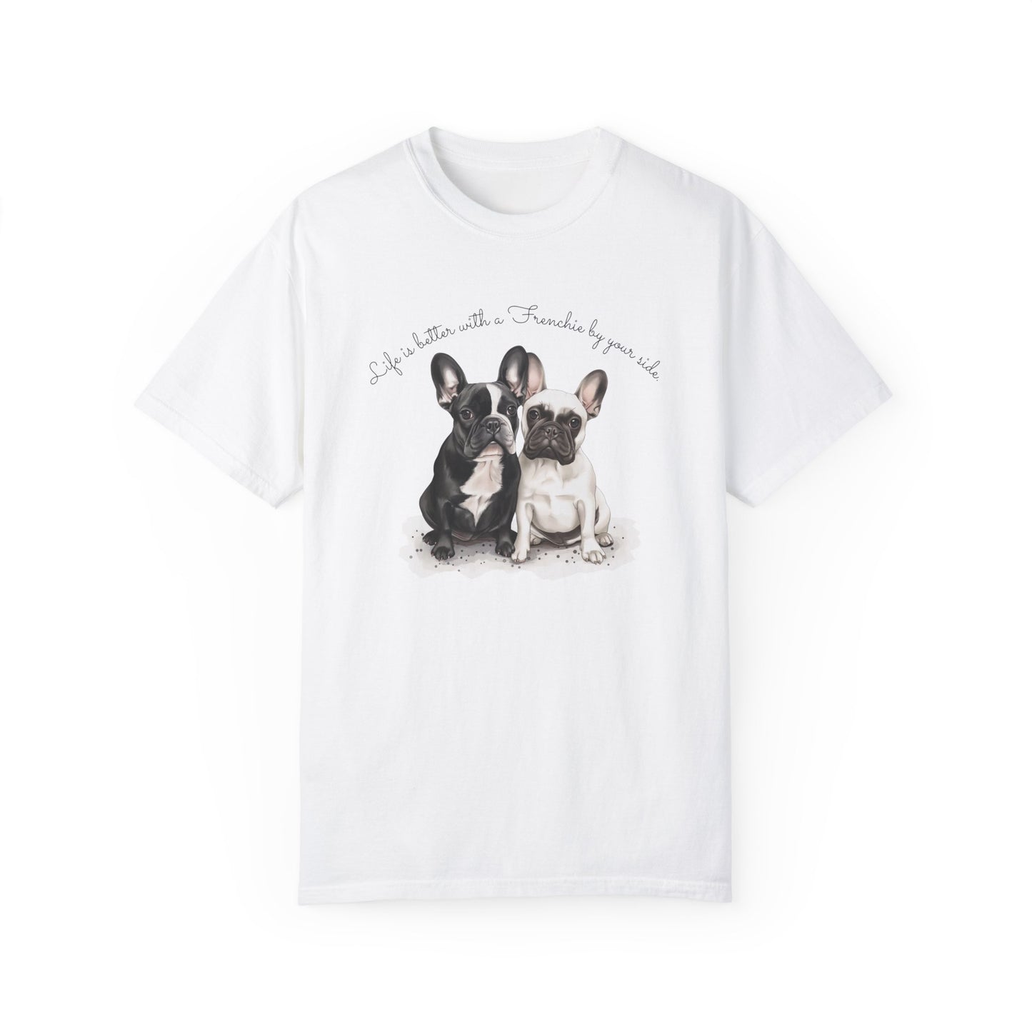 Life is better with a Frenchie by your side. - Unisex Garment-Dyed T-shirt