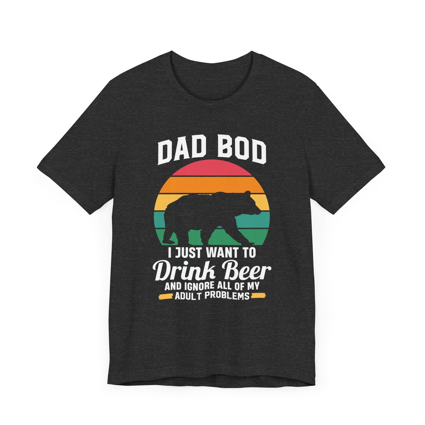 Dad Bod, I Just Want To Drink Beer & Ignore All Of My Adult Problems - Unisex Jersey Short Sleeve Tee