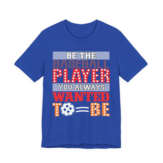 Be The Baseball Player You Always Wanted - Unisex Jersey Short Sleeve Tee - 13907