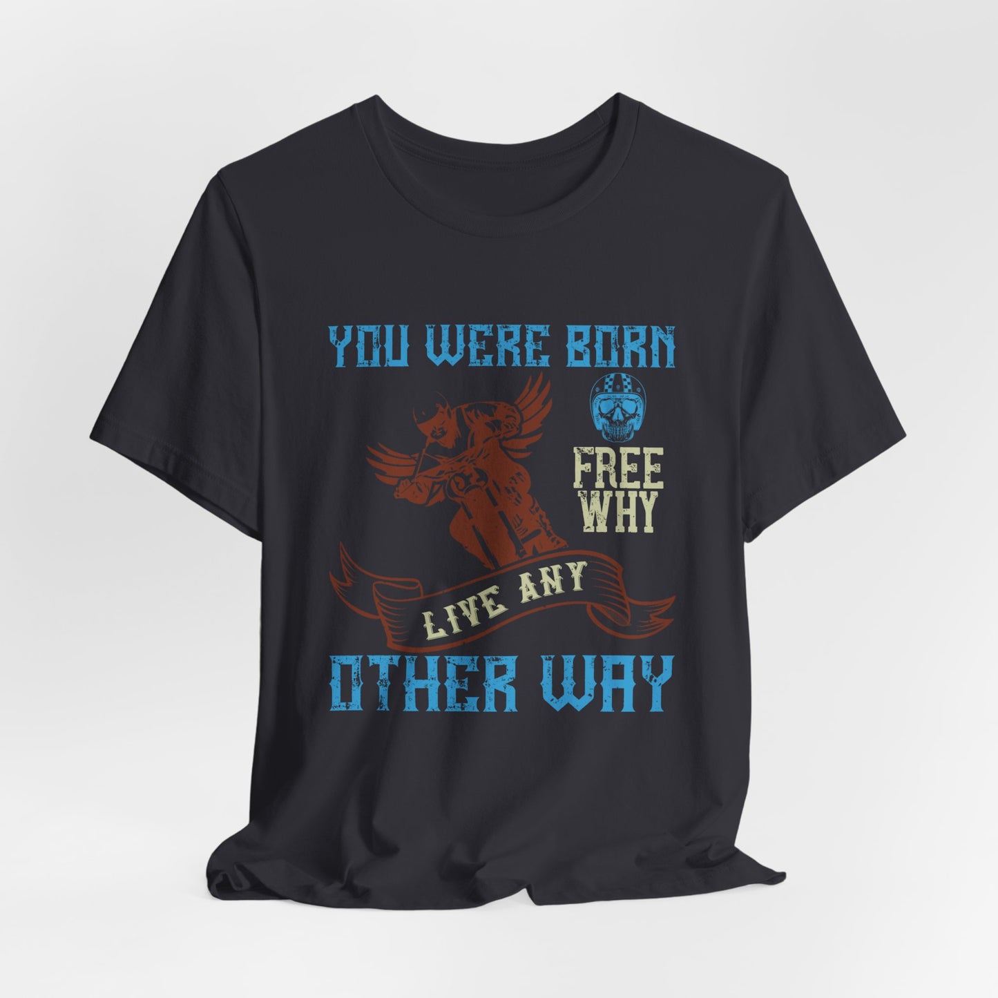 You Were Born Free, Why Live Any Other Way - Unisex Jersey Short Sleeve Tee