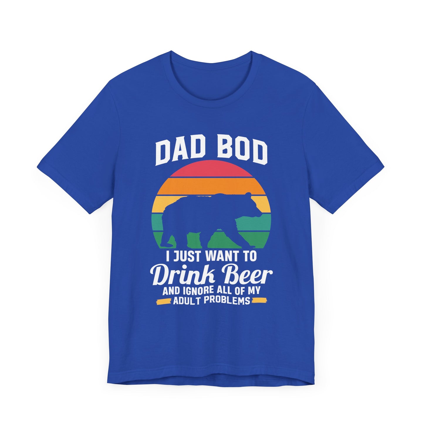 Dad Bod, I Just Want To Drink Beer & Ignore All Of My Adult Problems - Unisex Jersey Short Sleeve Tee - 13725