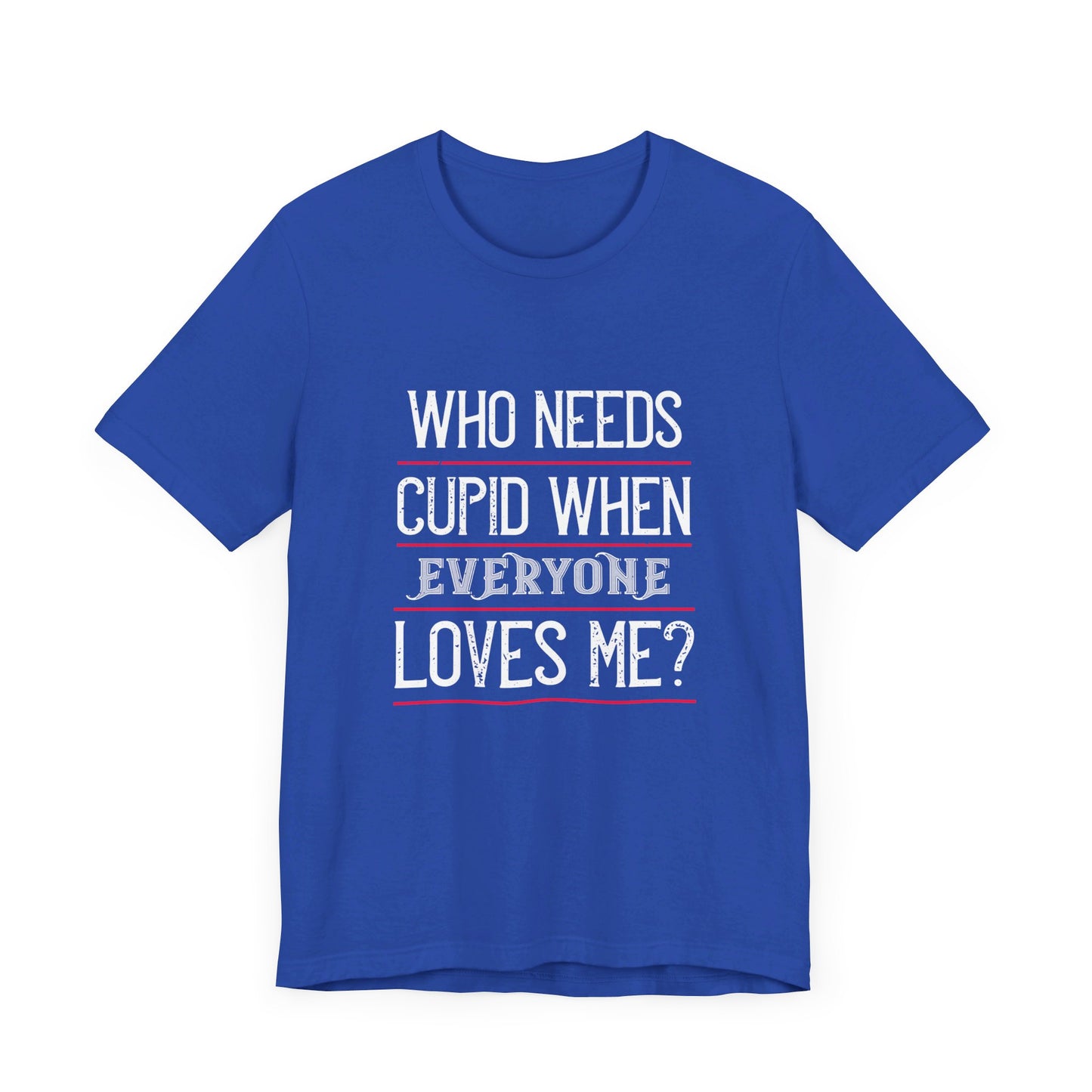 Who Needs Cupid When Everyone Loves Me? - Unisex Jersey Short Sleeve Tee