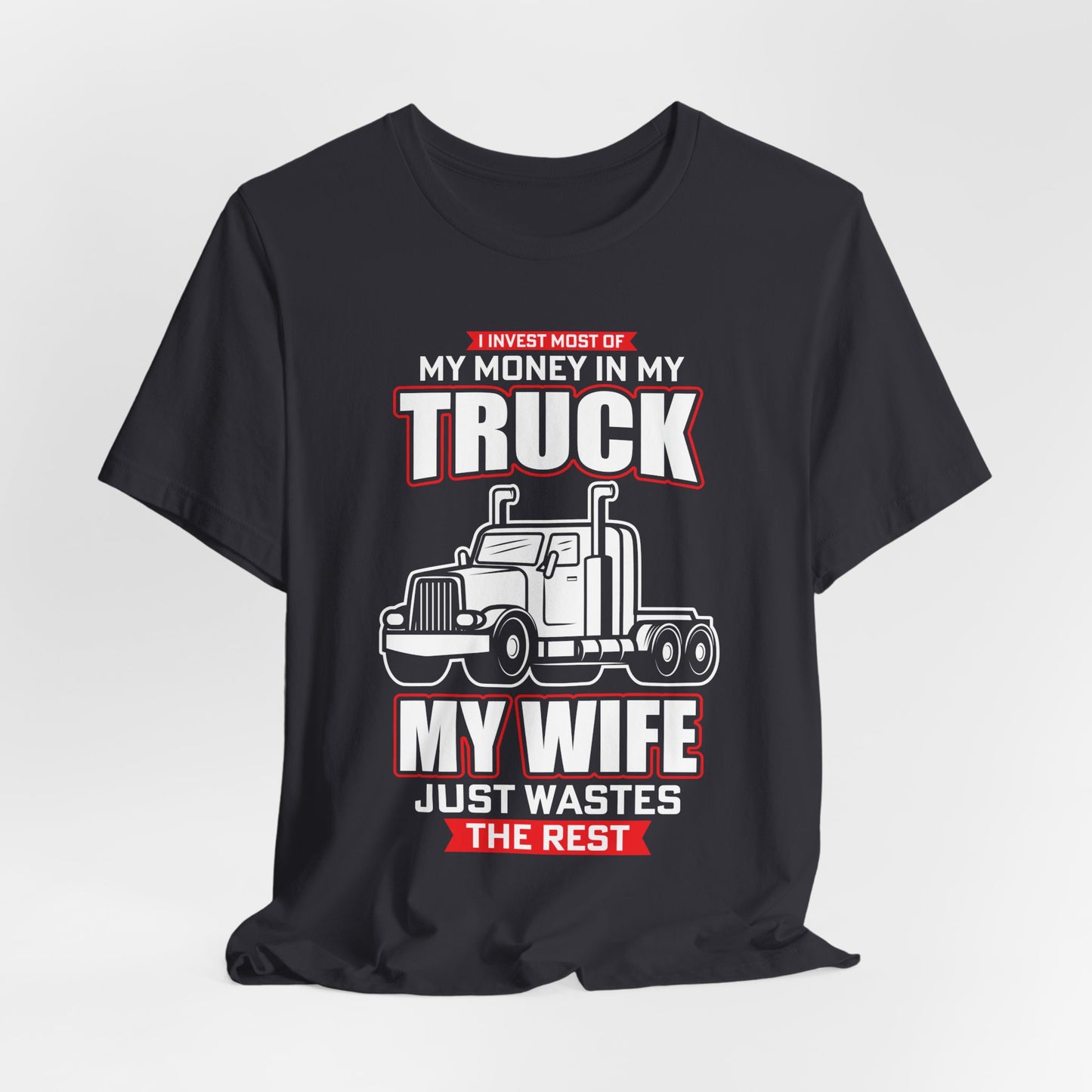 I Invest Most Of Money in My Truck. My Wife Just Wastes The Rest - Unisex Jersey Short Sleeve Tee - 12958