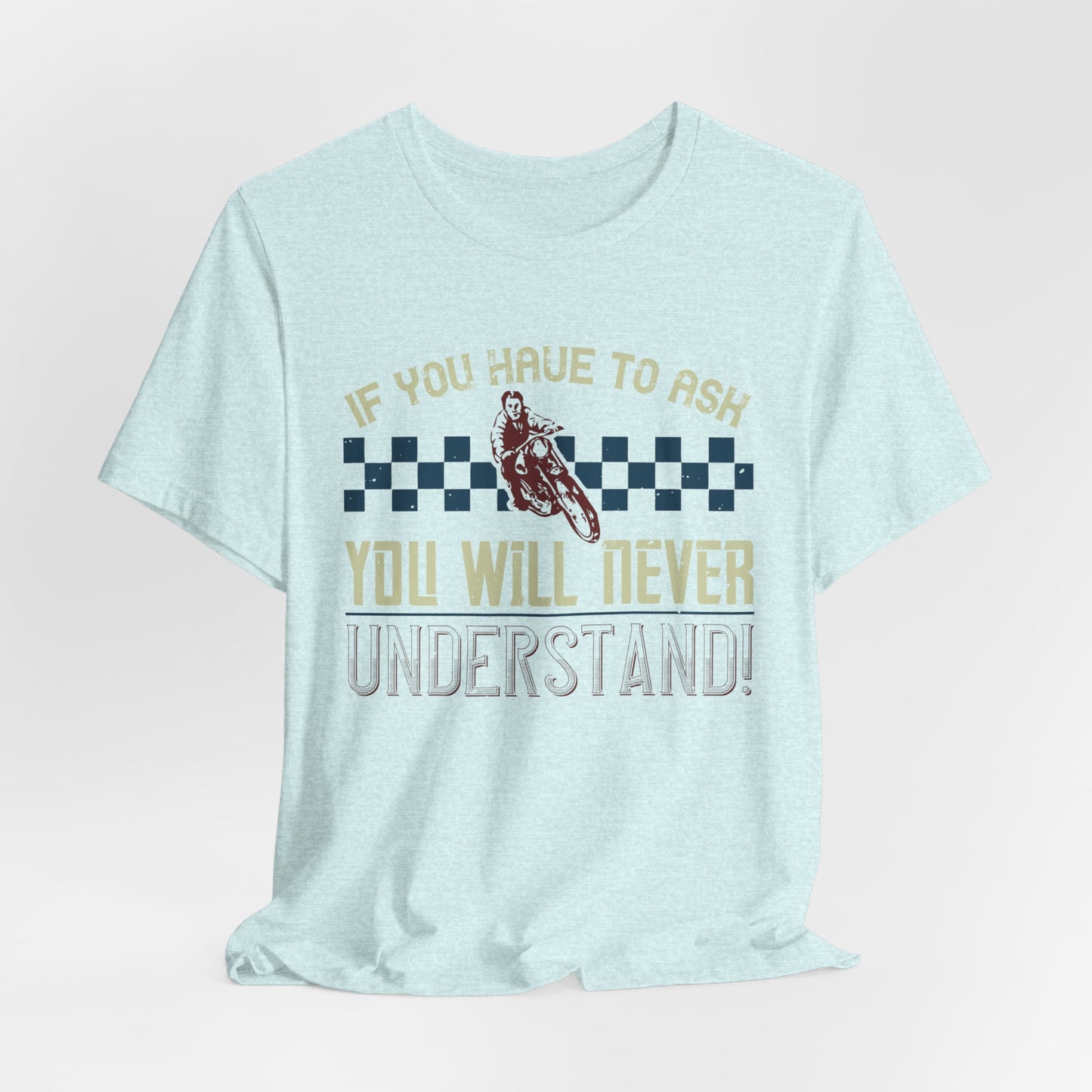 If You Have to Ask, You Will Never Understand! - Unisex Jersey Short Sleeve Tee