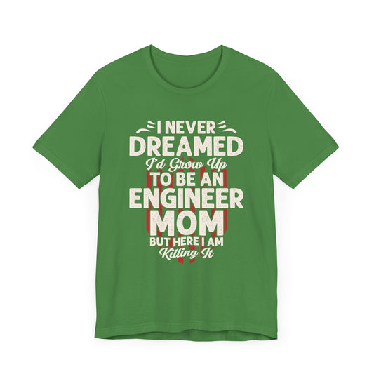 Engineer: I Never Dreamed I'd Grow Up To Be An Engineer Mom But I'm  Killing It  - Unisex Jersey Short Sleeve Tee