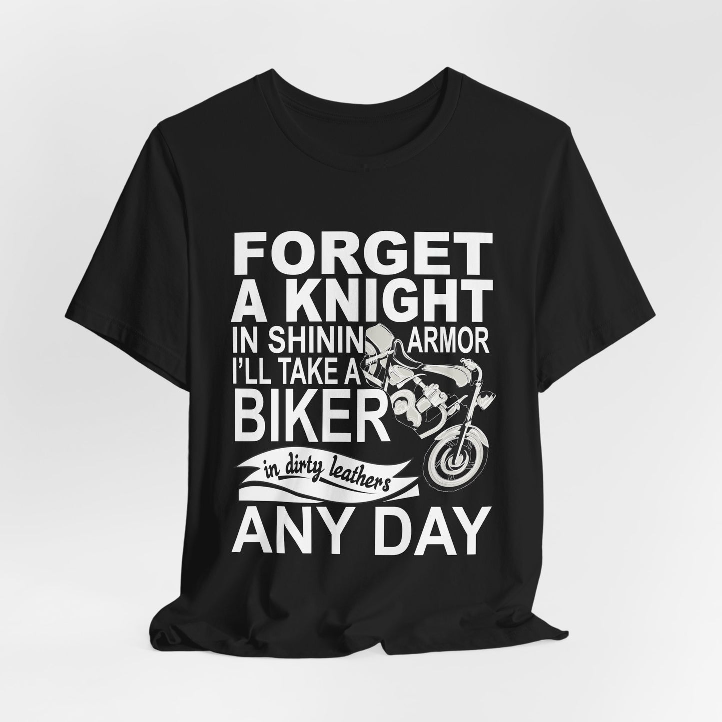 Forget A Knight In Shining armor, I'll Take A Biker In Dirty Leathers Any Day - Unisex Jersey Short Sleeve Tee - 13498