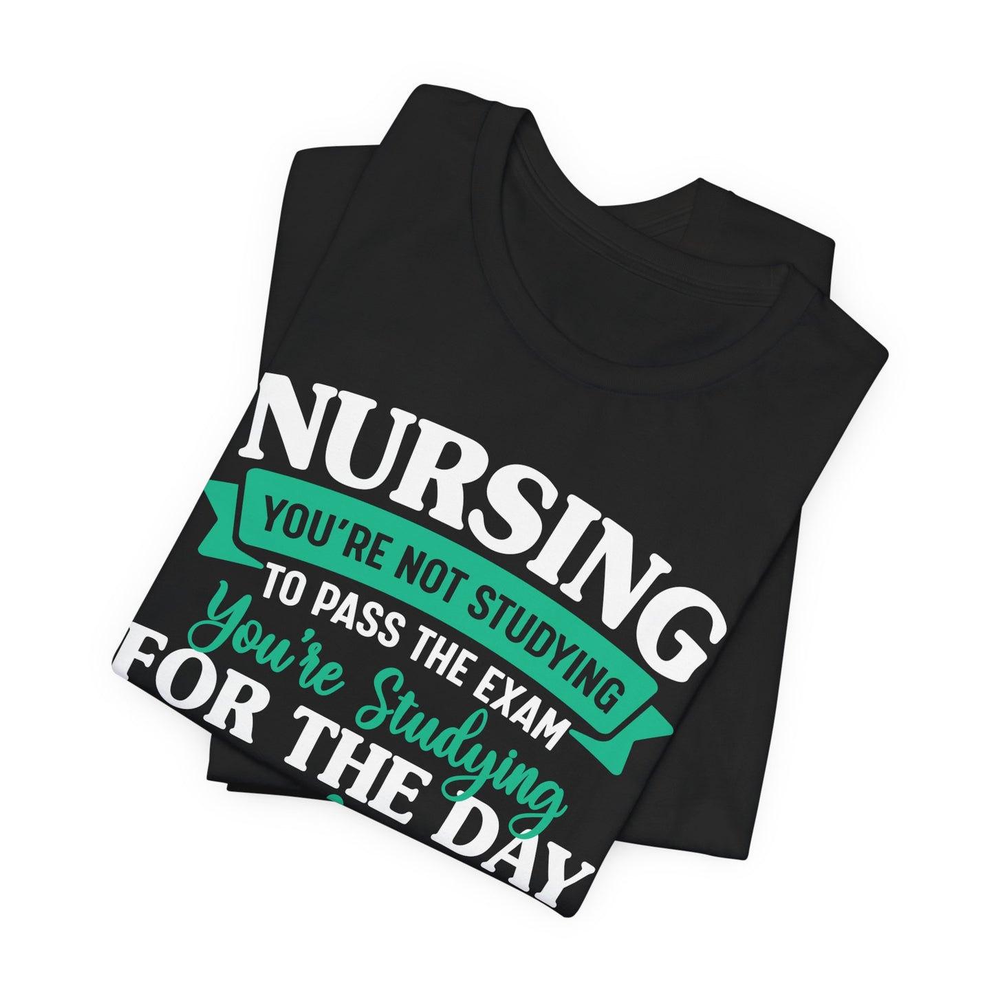 Nursing, You're Not Studying To Pass The Exam, You're Studying For The Day - Unisex Jersey Short Sleeve Tee - 13320