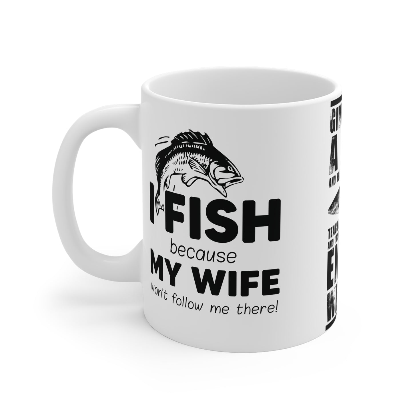 Give A Man A Fish And He'll Eat For A Day, Teach Him How To Fish And You Get Rid Of Him For The Entire Weekend - Mug 11oz