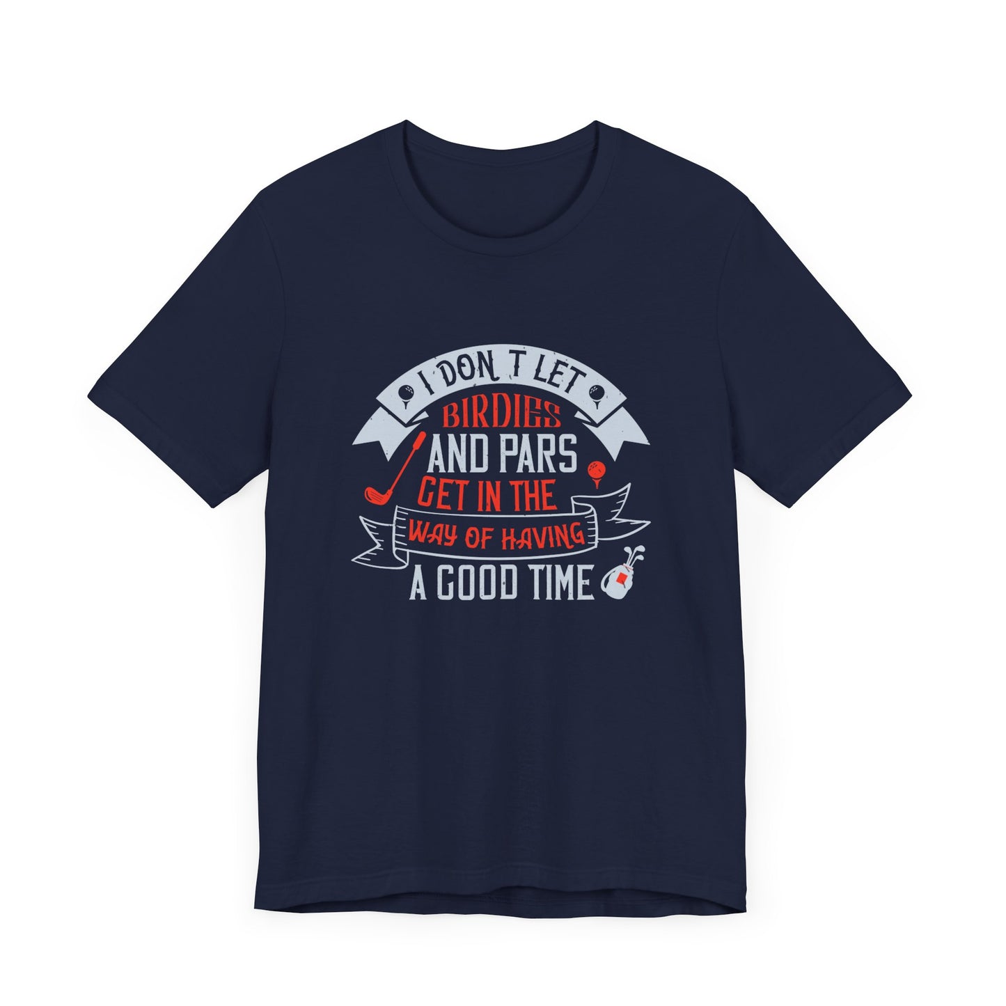 Golf: I Don’t Let Birdies and Pars Get in the Way of Having a Good Time - Unisex Jersey Short Sleeve Tee