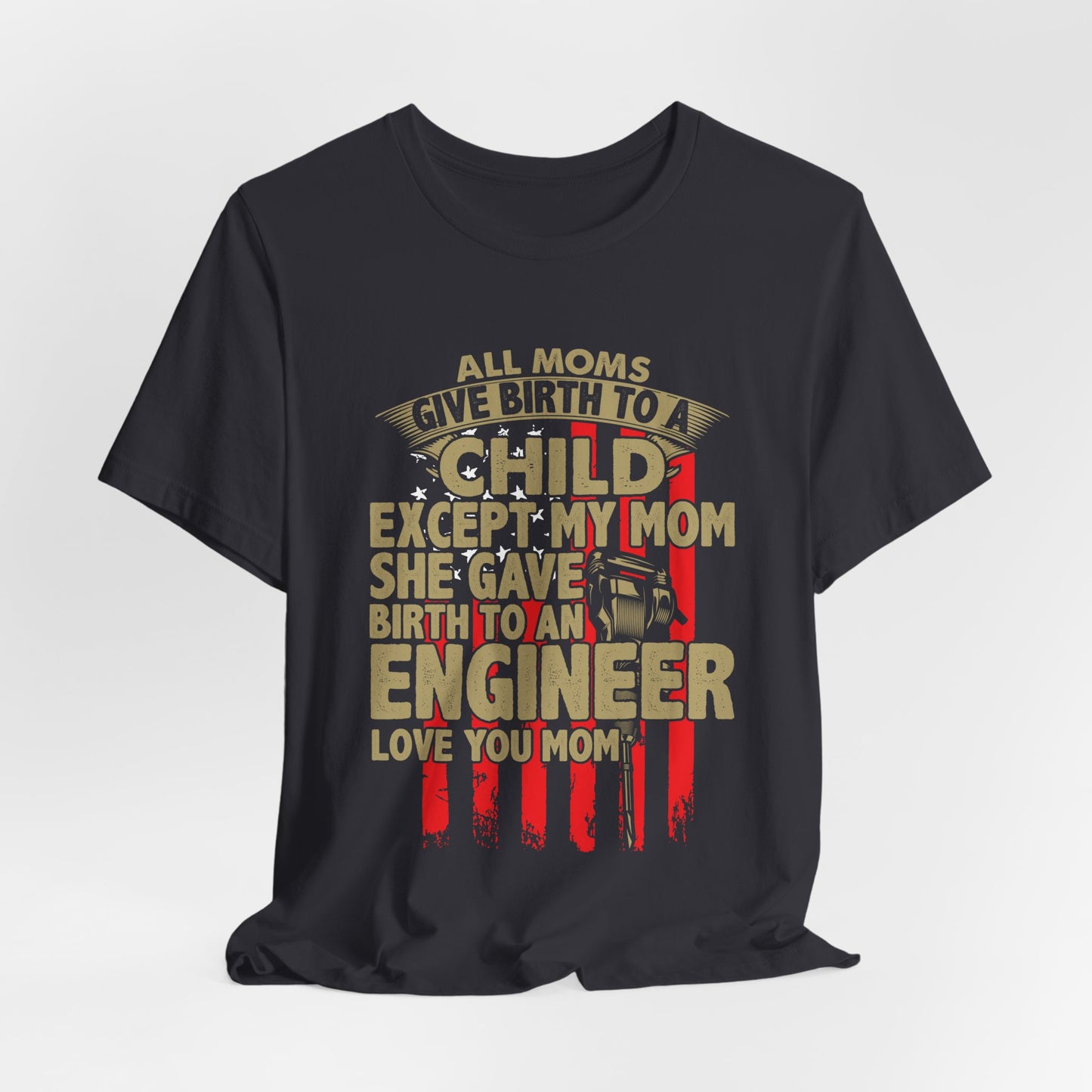 Engineer:  All Moms Give Birth To A Child Except My Mom. She Gave Birth To An Engineer. Love You Mom  - Unisex Jersey Short Sleeve Tee - 13625