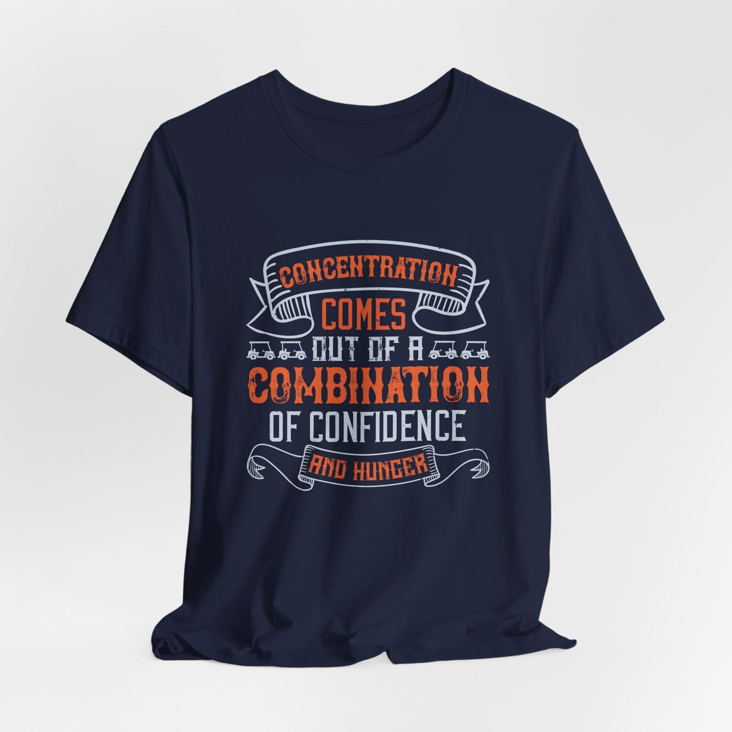 Golf: Concentration Comes Out of a Combination of Confidence and Hunger - Unisex Jersey Short Sleeve Tee - 11853