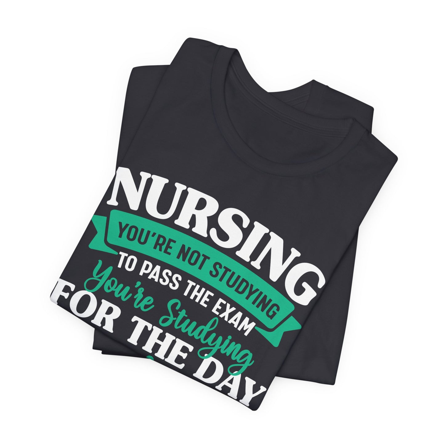 Nursing, You're Not Studying To Pass The Exam, You're Studying For The Day - Unisex Jersey Short Sleeve Tee - 13320