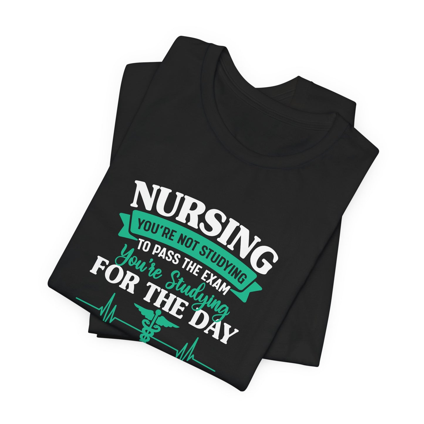 Nursing, You're Not Studying To Pass The Exam, You're Studying For The Day - Unisex Jersey Short Sleeve Tee