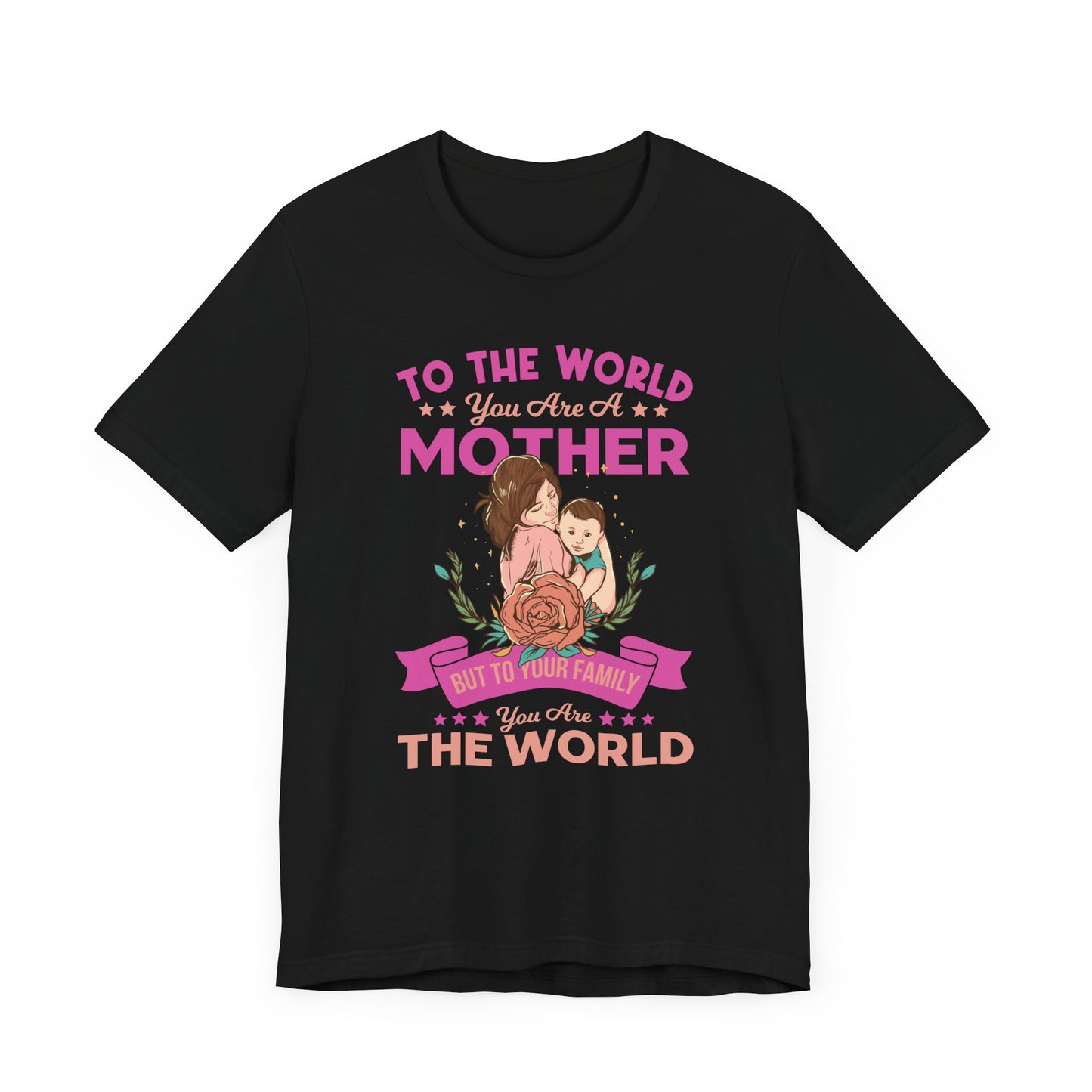 To The World You Are A Mother, But To Your Family, You Are The World - Unisex Jersey Short Sleeve Tee - 13066